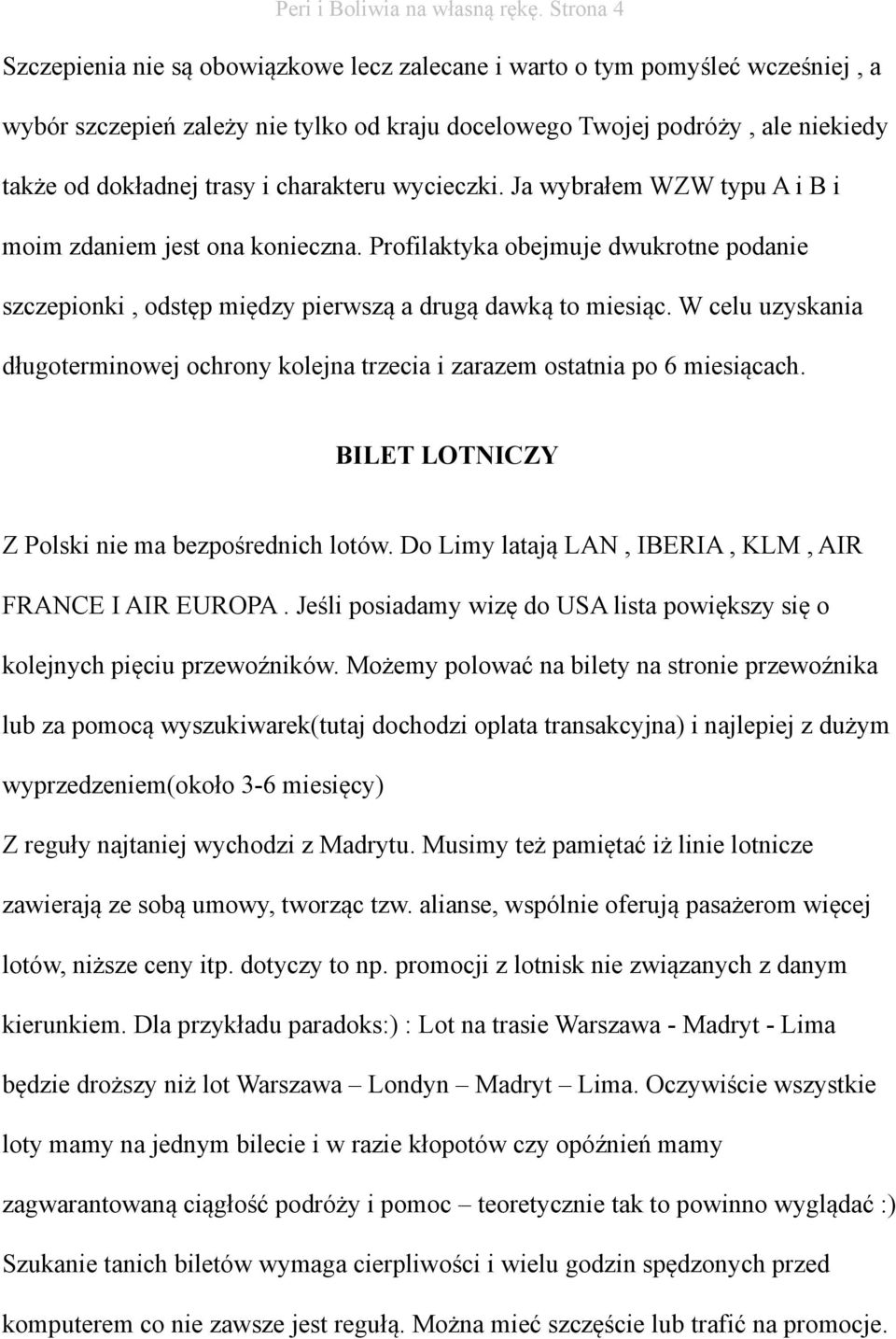 charakteru wycieczki. Ja wybrałem WZW typu A i B i moim zdaniem jest ona konieczna. Profilaktyka obejmuje dwukrotne podanie szczepionki, odstęp między pierwszą a drugą dawką to miesiąc.