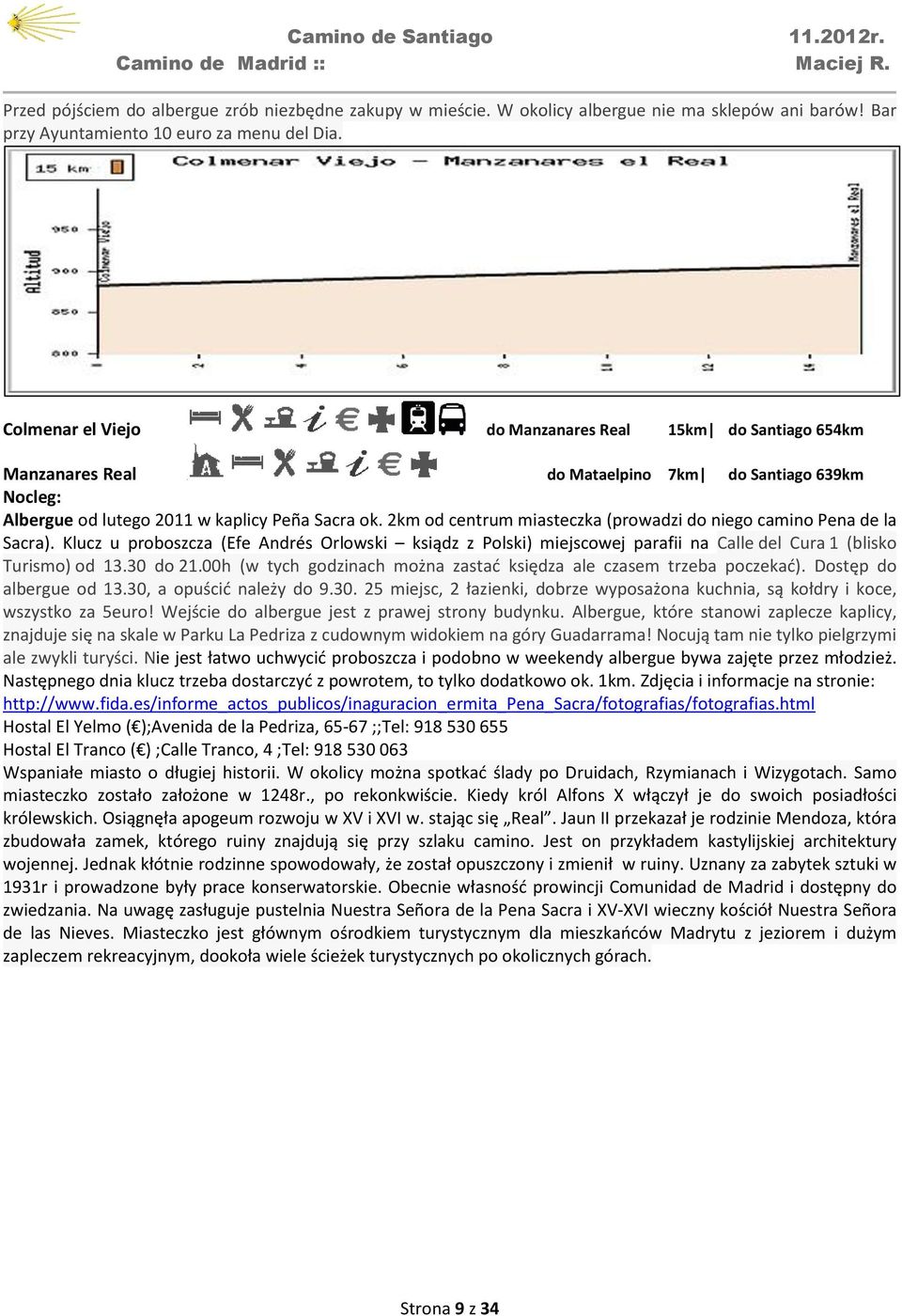 2km od centrum miasteczka (prowadzi do niego camino Pena de la Sacra). Klucz u proboszcza (Efe Andrés Orlowski ksiądz z Polski) miejscowej parafii na Calle del Cura 1 (blisko Turismo) od 13.30 do 21.