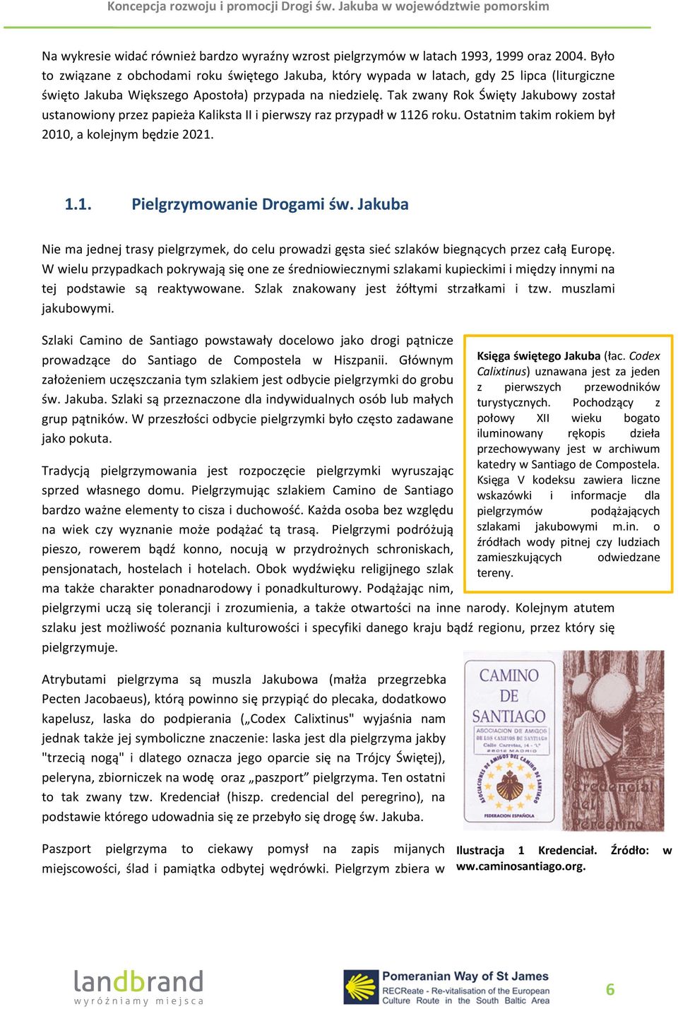 Tak zwany Rok Święty Jakubowy został ustanowiony przez papieża Kaliksta II i pierwszy raz przypadł w 1126 roku. Ostatnim takim rokiem był 2010, a kolejnym będzie 2021. 1.1. Pielgrzymowanie Drogami św.