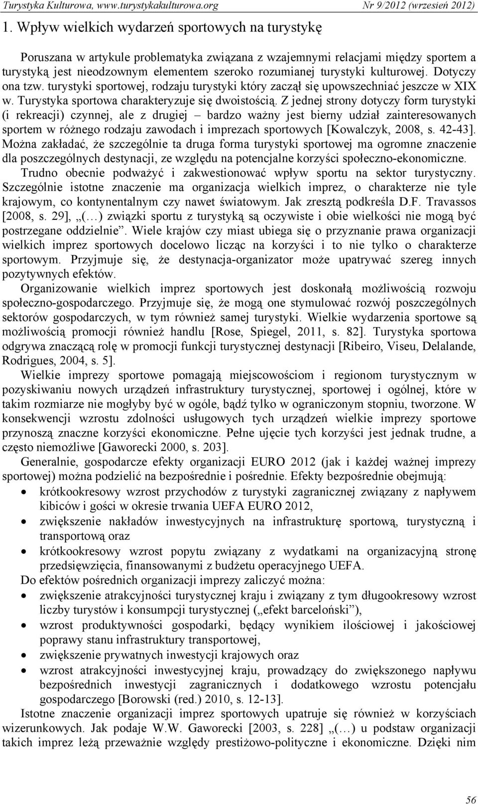 Z jednej strony dotyczy form turystyki (i rekreacji) czynnej, ale z drugiej bardzo ważny jest bierny udział zainteresowanych sportem w różnego rodzaju zawodach i imprezach sportowych [Kowalczyk,