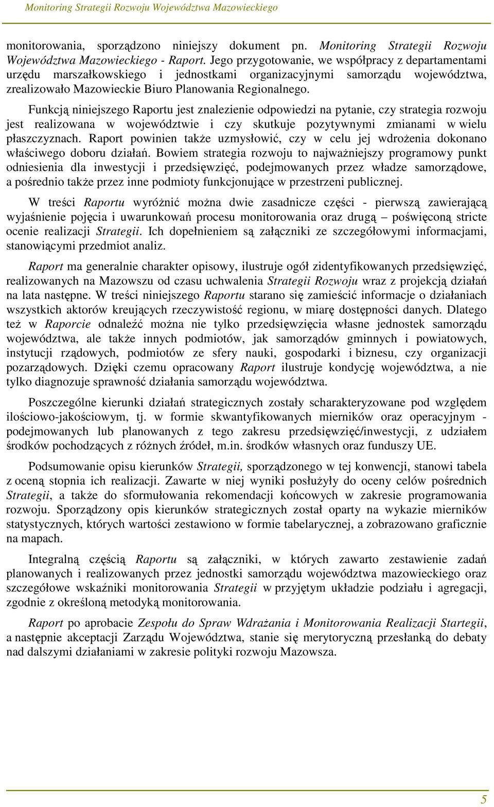 Funkcją niniejszego Raportu jest znalezienie odpowiedzi na pytanie, czy strategia rozwoju jest realizowana w województwie i czy skutkuje pozytywnymi zmianami w wielu płaszczyznach.