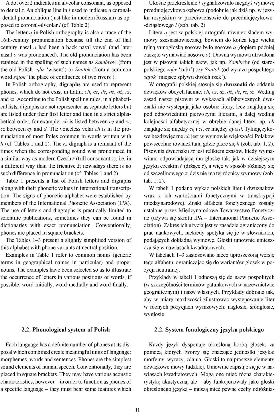 The letter ą in Polish orthography is also a trace of the 16th-century pronunciation because till the end of that century nasal a had been a back nasal vowel (and later nasal o was pronounced).