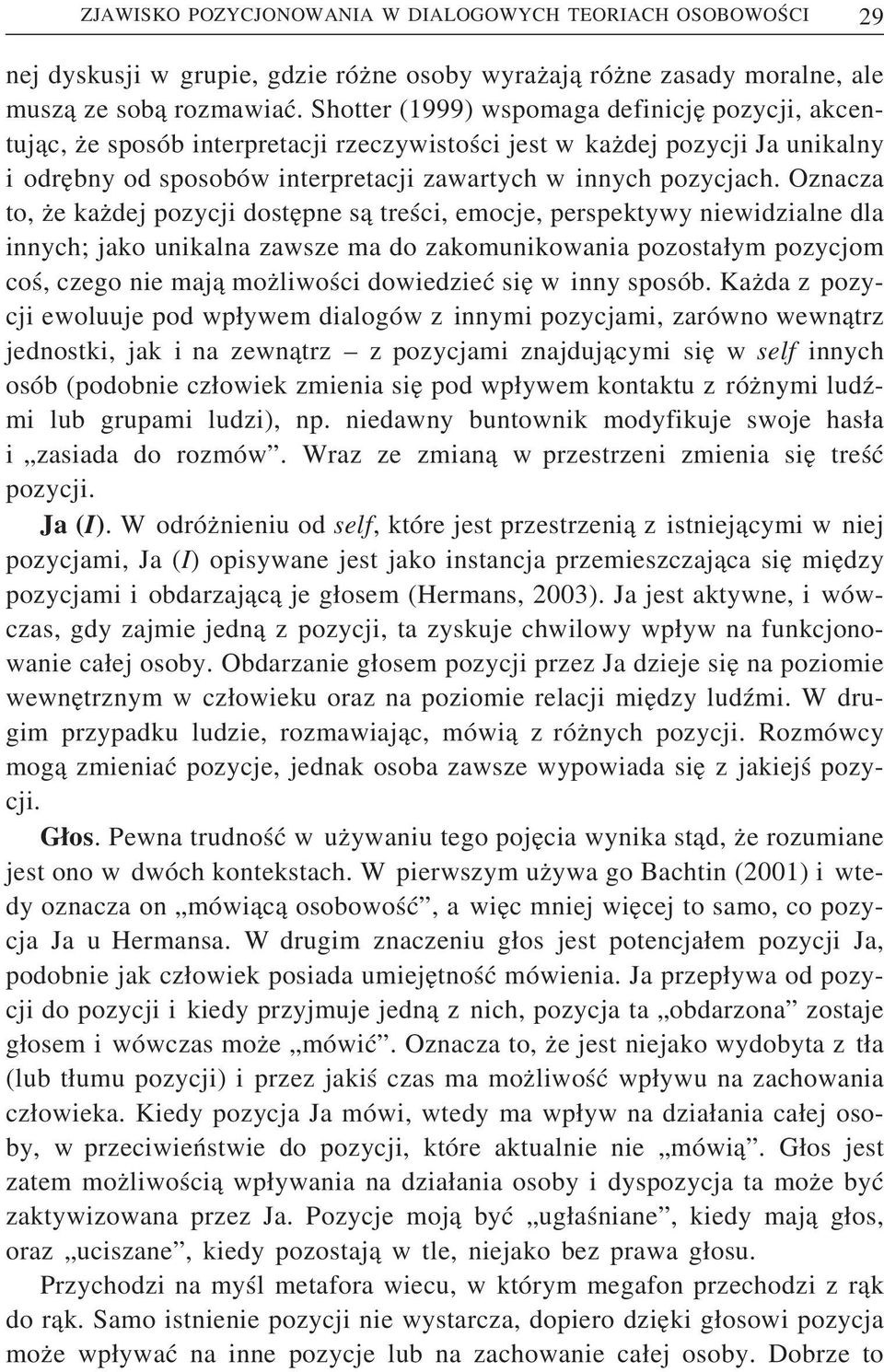 Oznacza to, że każdej pozycji dostępne są treści, emocje, perspektywy niewidzialne dla innych; jako unikalna zawsze ma do zakomunikowania pozostałym pozycjom coś, czego nie mają możliwości dowiedzieć