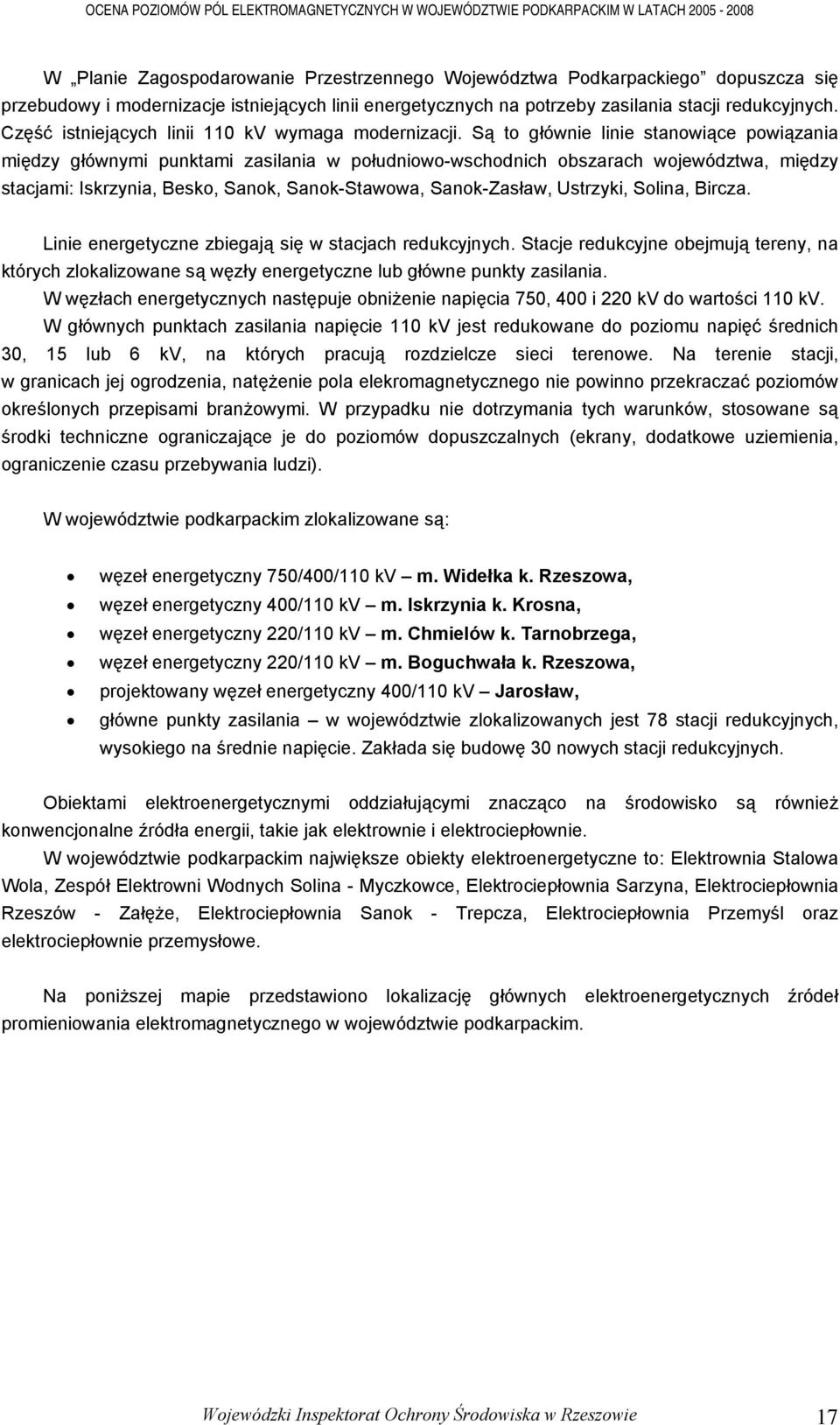 Są to głównie linie stanowiące powiązania między głównymi punktami zasilania w południowo-wschodnich obszarach województwa, między stacjami: Iskrzynia, Besko, Sanok, Sanok-Stawowa, Sanok-Zasław,