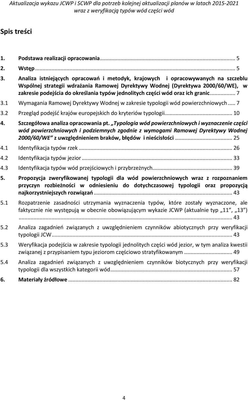 jednolitych części wód oraz ich granic... 7 3.1 Wymagania Ramowej Dyrektywy Wodnej w zakresie typologii wód powierzchniowych... 7 3.2 Przegląd podejść krajów europejskich do kryteriów typologii... 10 4.