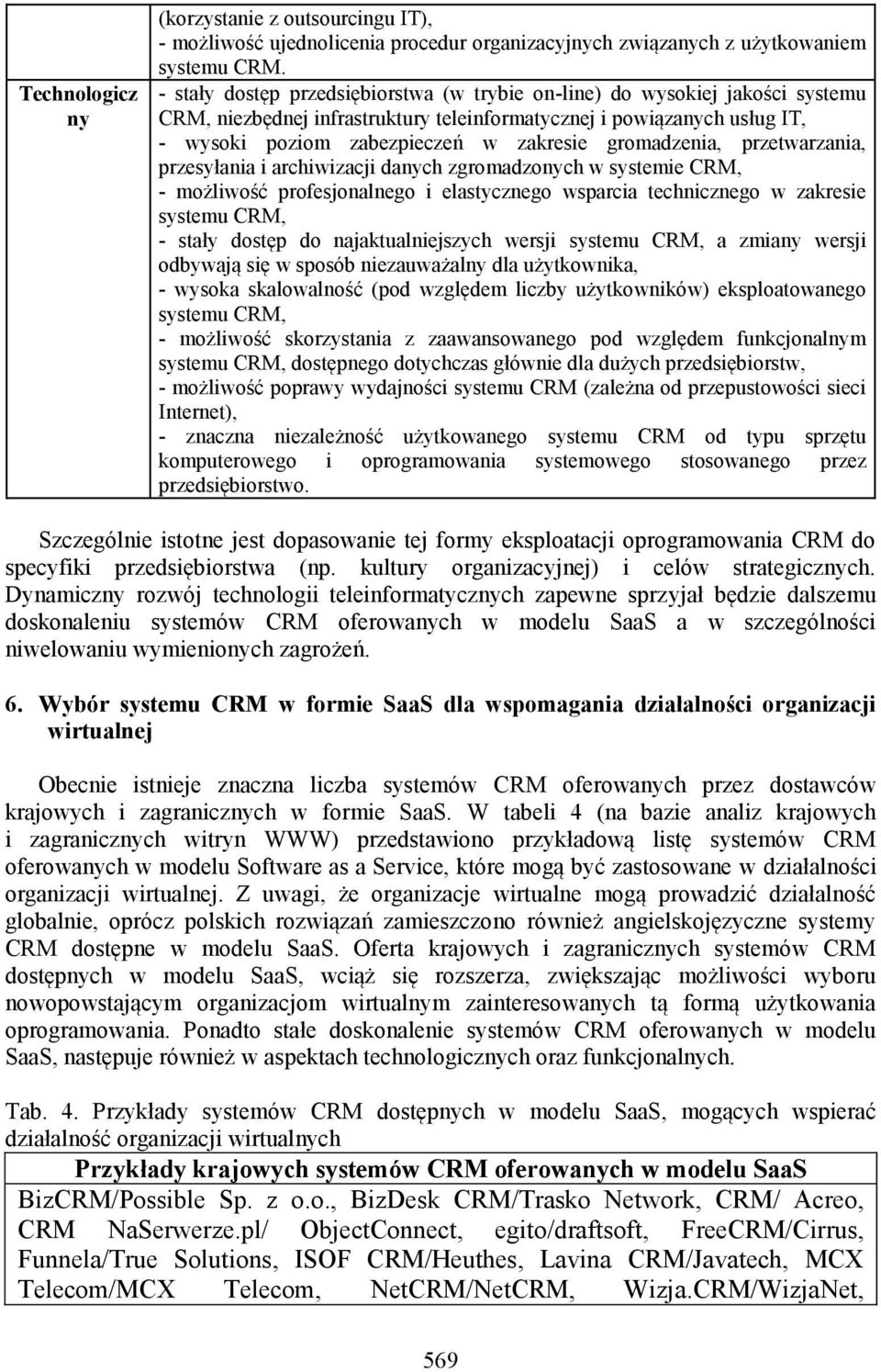 gromadzenia, przetwarzania, przesyłania i archiwizacji danych zgromadzonych w systemie CRM, - możliwość profesjonalnego i elastycznego wsparcia technicznego w zakresie systemu CRM, - stały dostęp do