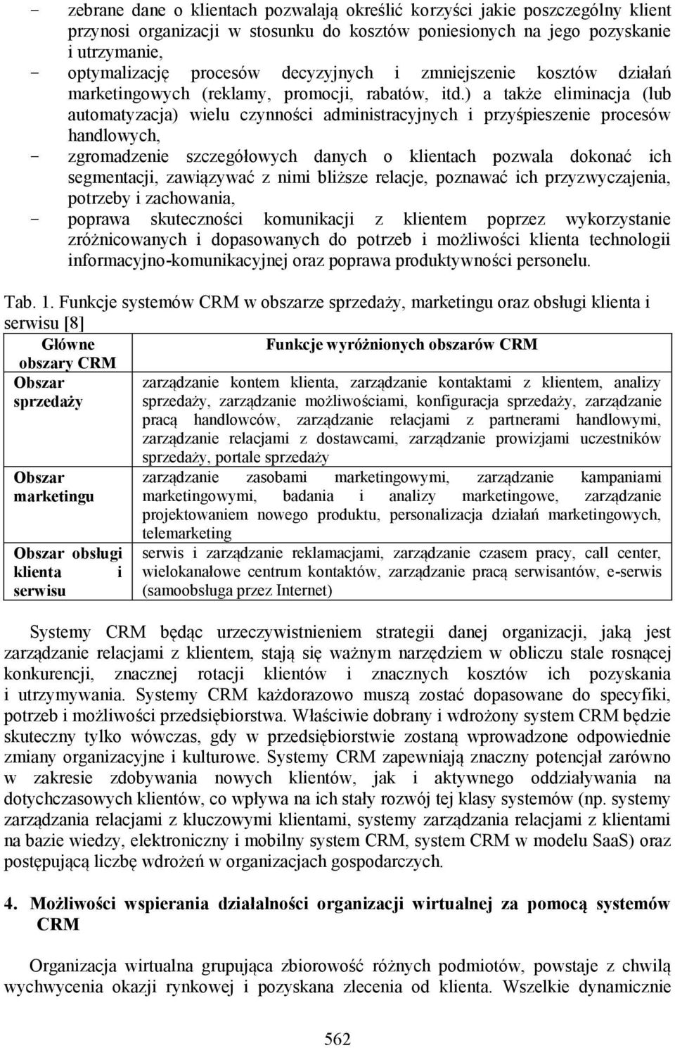 ) a także eliminacja (lub automatyzacja) wielu czynności administracyjnych i przyśpiesze procesów handlowych, - zgromadze szczegółowych danych o klientach pozwala dokonać ich segmentacji, zawiązywać