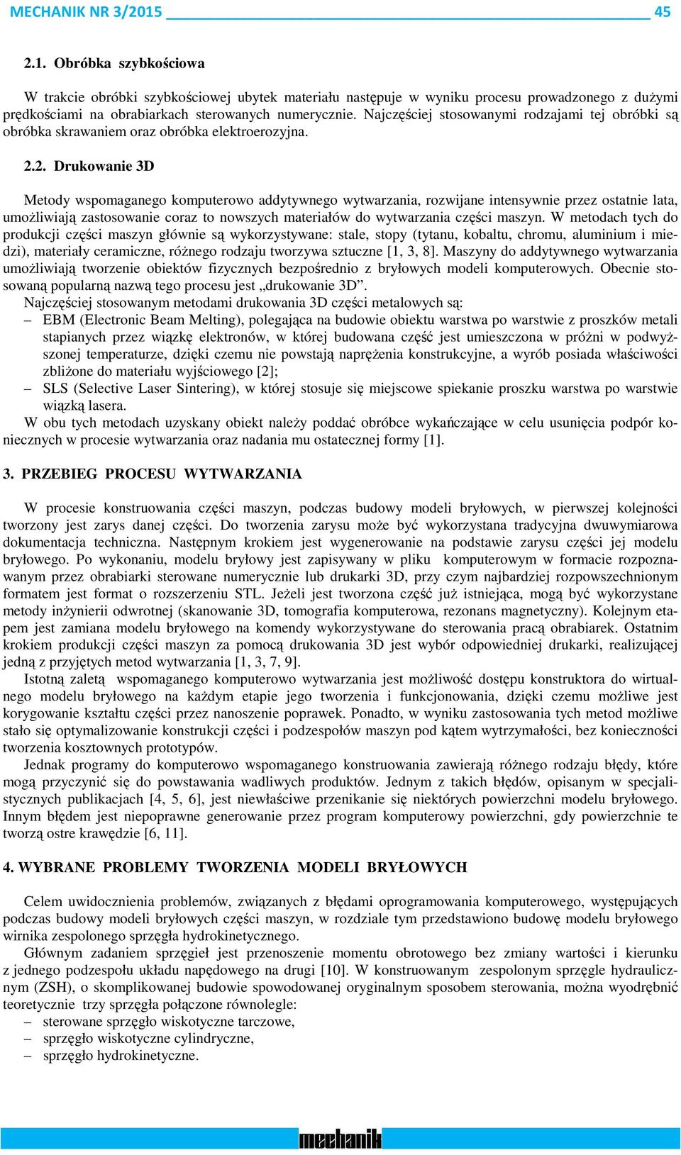 2. Drukowanie 3D Metody wspomaganego komputerowo addytywnego wytwarzania, rozwijane intensywnie przez ostatnie lata, umożliwiają zastosowanie coraz to nowszych materiałów do wytwarzania części maszyn.