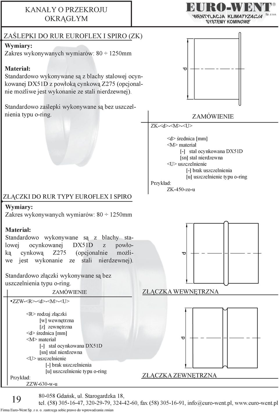 ZŁĄCZKI DO RUR TYPY EUROFLEX I SPIRO Wymiary: Zakres wykonywanych wymiarów: 80 1250mm ZK-<d>-<M>-<U> <d> średnica <M> materiał [-] stal ocynkowana DX51D [sn] stal nierdzewna <U> uszczelnienie [-]