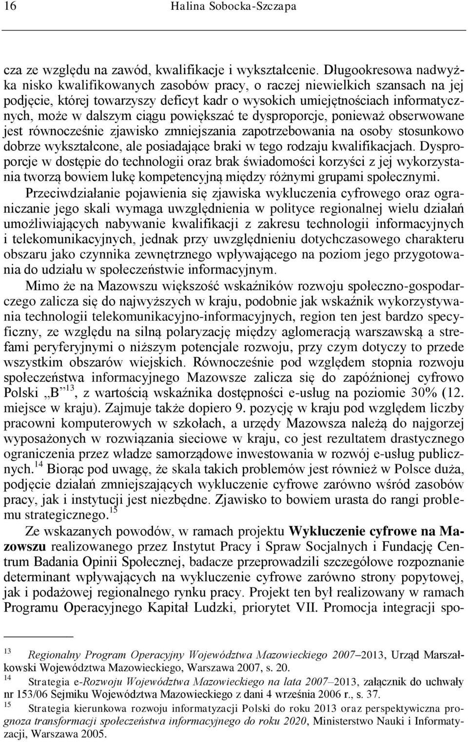 ciągu powiększać te dysproporcje, ponieważ obserwowane jest równocześnie zjawisko zmniejszania zapotrzebowania na osoby stosunkowo dobrze wykształcone, ale posiadające braki w tego rodzaju