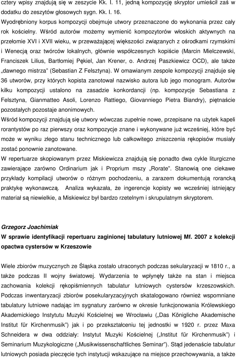 Wśród autorów możemy wymienić kompozytorów włoskich aktywnych na przełomie XVI i XVII wieku, w przeważającej większości związanych z ośrodkami rzymskimi i Wenecją oraz twórców lokalnych, głównie