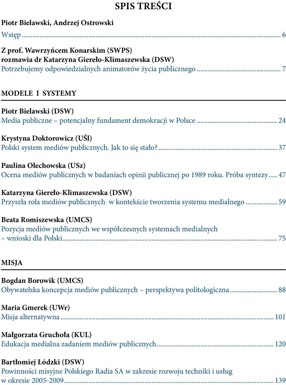 .. 7 MODELE I SYSTEMY Piotr Bielawski (DSW) Media publiczne potencjalny fundament demokracji w Polsce... 24 Krystyna Doktorowicz (UŚl) Polski system mediów publicznych. Jak to się stało?