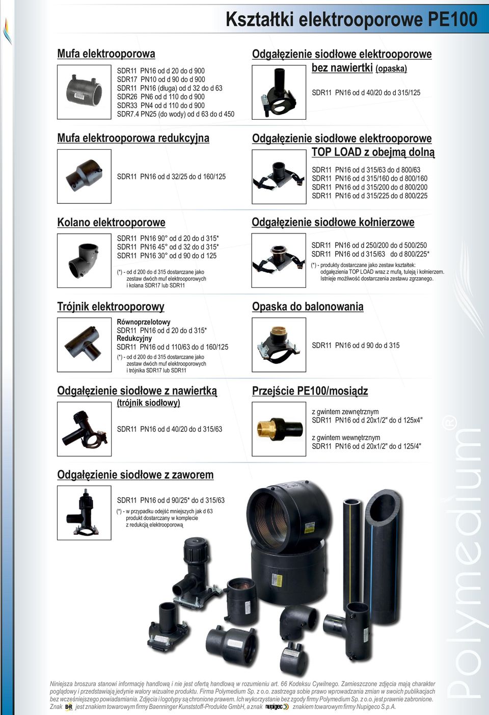 od d 200 do d 315 dostarczane jako zestaw dwóch muf elektrooporowych i kolana SDR17 lub Trójnik elektrooporowy Równoprzelotowy PN16 od d 20 do d 315* Redukcyjny PN16 od d 110/63 do d 160/125