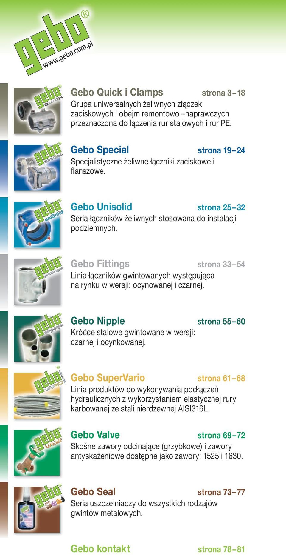 Gebo Fittings strona 33 54 Linia łączników gwintowanych występująca na rynku w wersji: ocynowanej i czarnej. Gebo Nipple strona 55 60 Króćce stalowe gwintowane w wersji: czarnej i ocynkowanej.