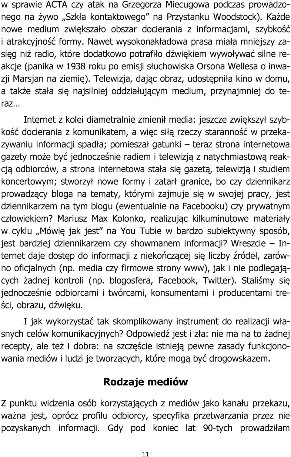 Nawet wysokonakładowa prasa miała mniejszy zasięg niż radio, które dodatkowo potrafiło dźwiękiem wywoływać silne reakcje (panika w 1938 roku po emisji słuchowiska Orsona Wellesa o inwazji Marsjan na