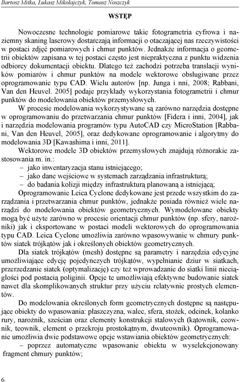 Dlatego też zachodzi potrzeba translacji wyników pomiarów i chmur punktów na modele wektorowe obsługiwane przez oprogramowanie typu CAD. Wielu autorów [np. Junga i nni, 2008; Rabbani, Van den Heuvel.