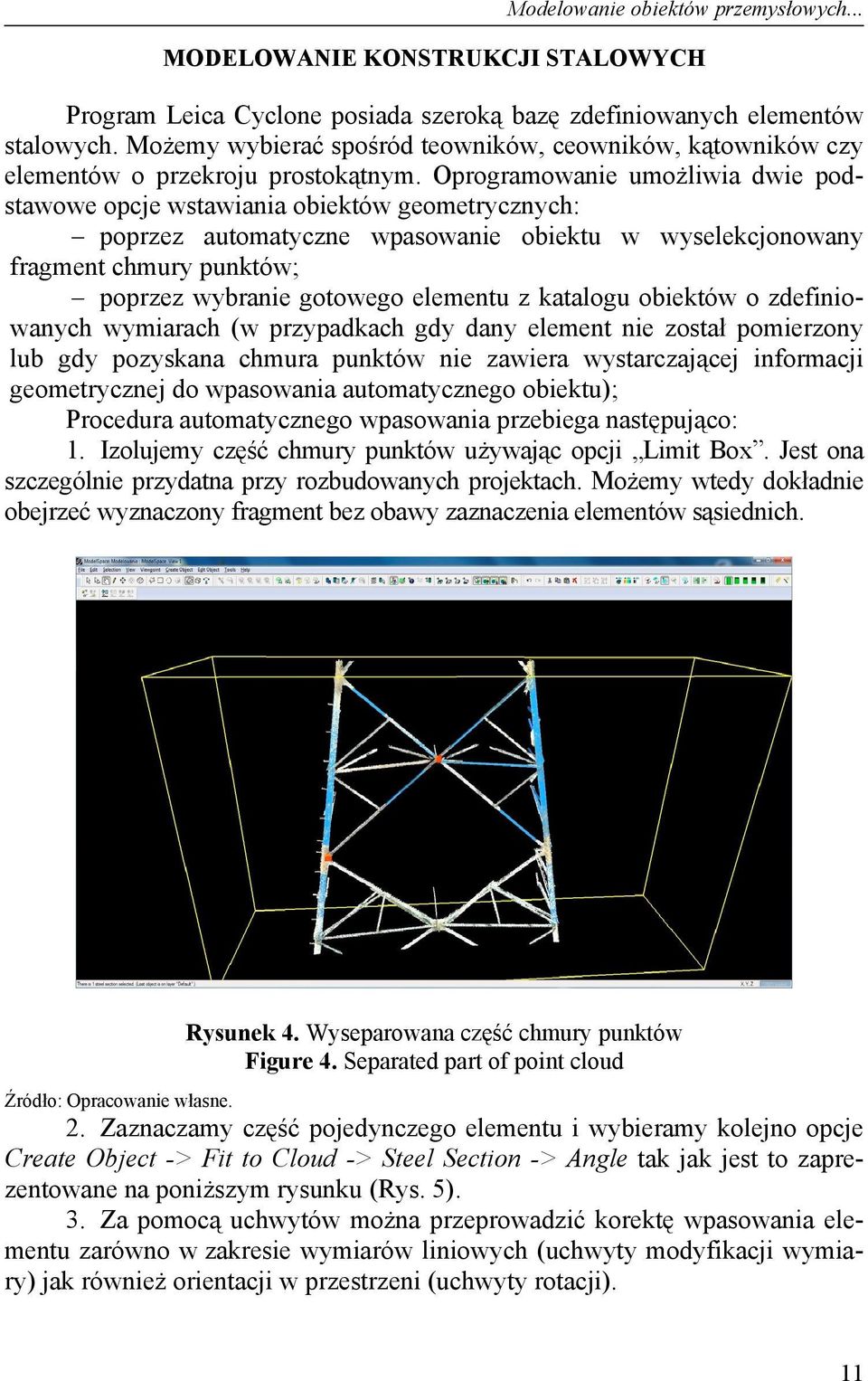 Oprogramowanie umożliwia dwie podstawowe opcje wstawiania obiektów geometrycznych: poprzez automatyczne wpasowanie obiektu w wyselekcjonowany fragment chmury punktów; poprzez wybranie gotowego