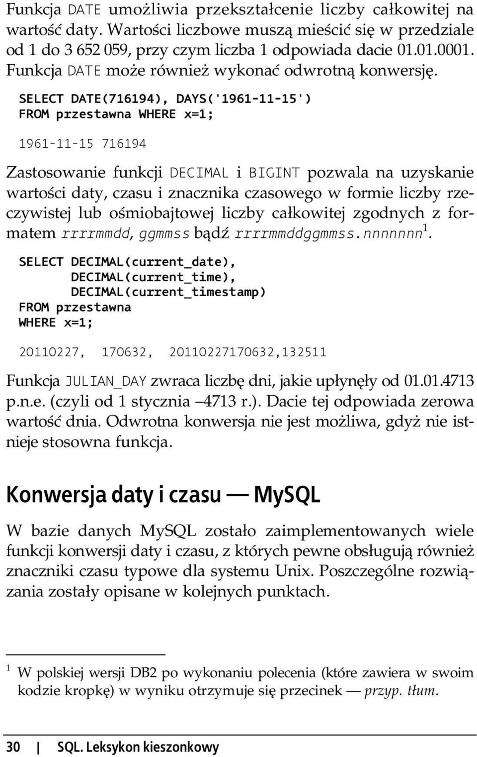 SELECT DATE(716194), DAYS('1961-11-15') FROM przestawna WHERE x=1; 1961-11-15 716194 Zastosowanie funkcji DECIMAL i BIGINT pozwala na uzyskanie warto ci daty, czasu i znacznika czasowego w formie