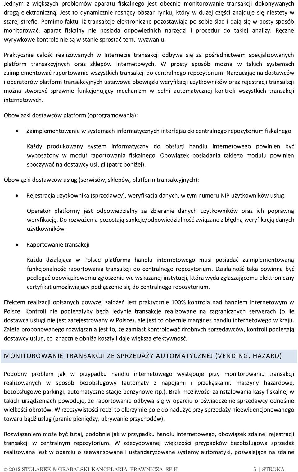 Pomimo faktu, iż transakcje elektroniczne pozostawiają po sobie ślad i dają się w posty sposób monitorować, aparat fiskalny nie posiada odpowiednich narzędzi i procedur do takiej analizy.