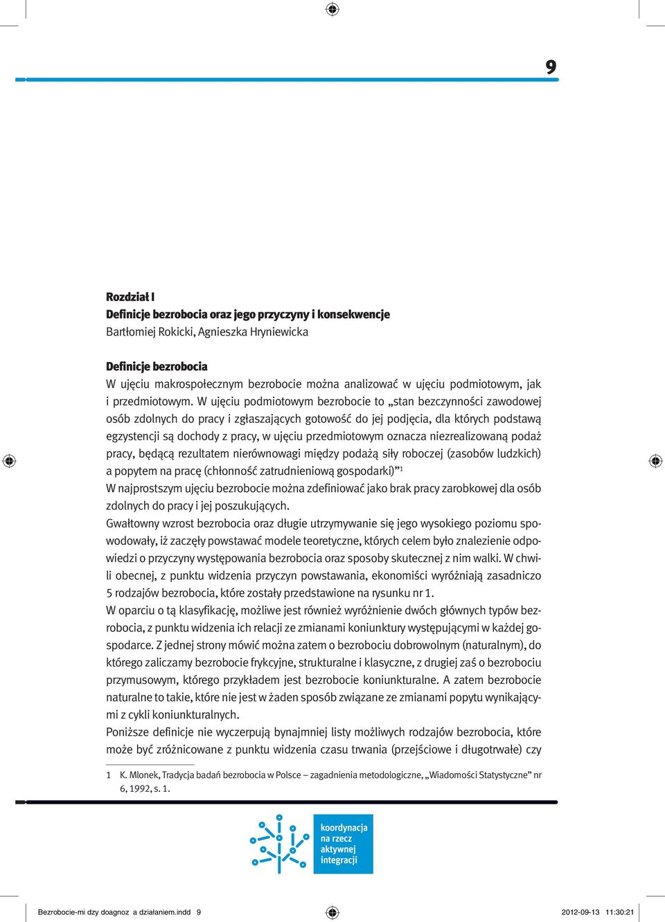 W ujęciu podmiotowym bezrobocie to stan bezczynności zawodowej osób zdolnych do pracy i zgłaszających gotowość do jej podjęcia, dla których podstawą egzystencji są dochody z pracy, w ujęciu