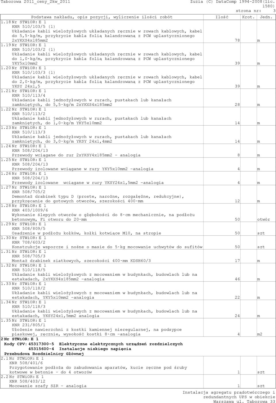 m 1.19Nr STWiOR:E 1 KNR 510/103/2 (1) Układanie kabli wielożyłowych układanych ręcznie w rowach kablowych, kabel do 1,0 kg/m, przykrycie kabla folią kalandrowaną z PCW uplastycznionego YKY5x10mm2 39