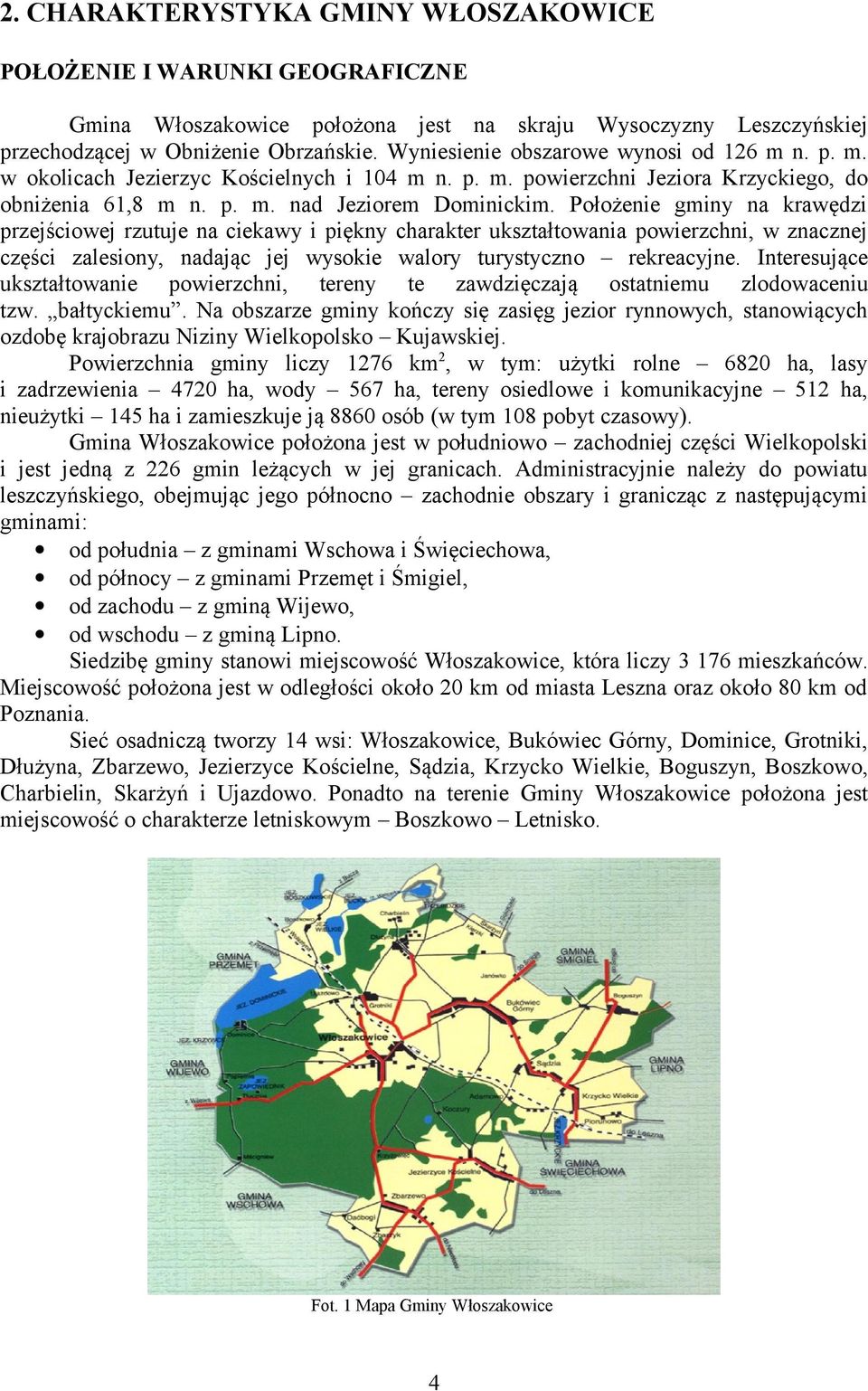 Położenie gminy na krawędzi przejściowej rzutuje na ciekawy i piękny charakter ukształtowania powierzchni, w znacznej części zalesiony, nadając jej wysokie walory turystyczno rekreacyjne.