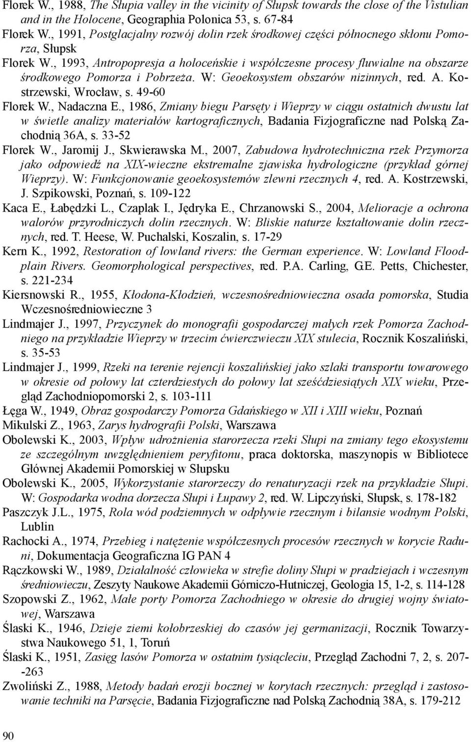 , 1993, Antropopresja a holoceńskie i współczesne procesy fluwialne na obszarze środkowego Pomorza i Pobrzeża. W: Geoekosystem obszarów nizinnych, red. A. Kostrzewski, Wrocław, s. 49-60 Florek W.