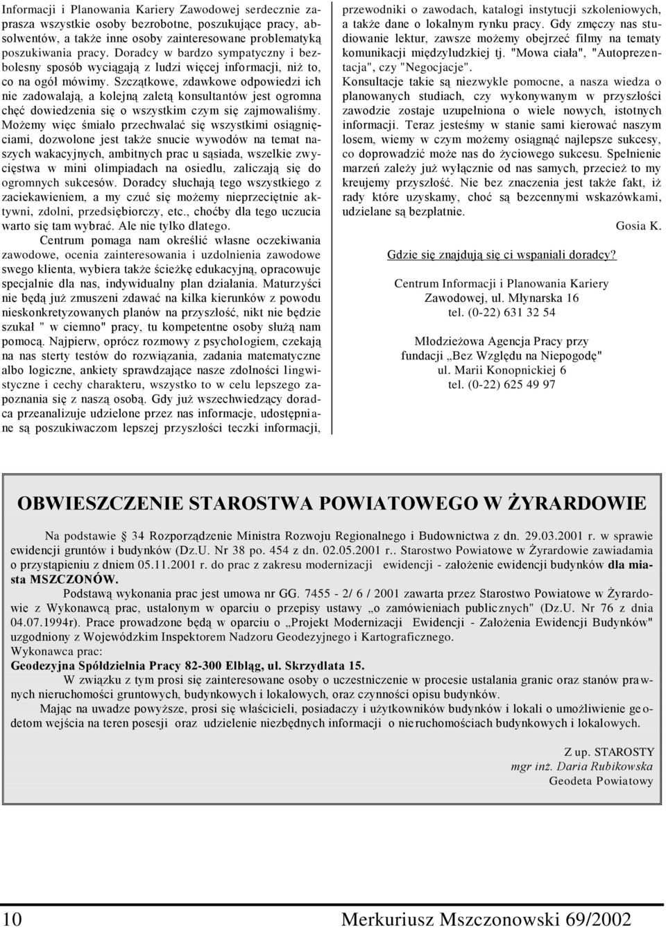 Szczątkowe, zdawkowe odpowiedzi ich nie zadowalają, a kolejną zaletą konsultantów jest ogromna chęć dowiedzenia się o wszystkim czym się zajmowaliśmy.