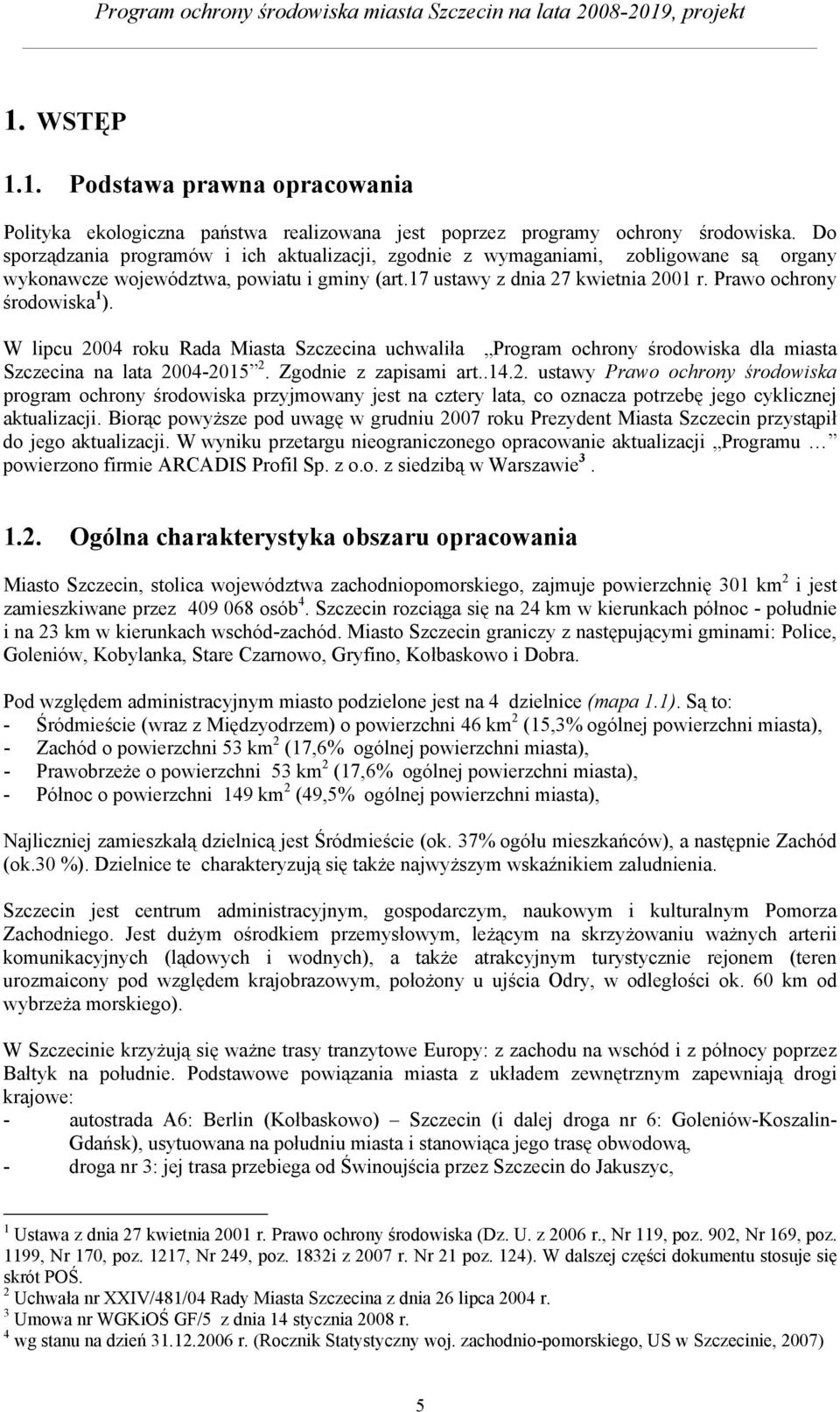 Prawo ochrony środowiska 1 ). W lipcu 2004 roku Rada Miasta Szczecina uchwaliła Program ochrony środowiska dla miasta Szczecina na lata 2004-2015 2. Zgodnie z zapisami art..14.2. ustawy Prawo ochrony środowiska program ochrony środowiska przyjmowany jest na cztery lata, co oznacza potrzebę jego cyklicznej aktualizacji.