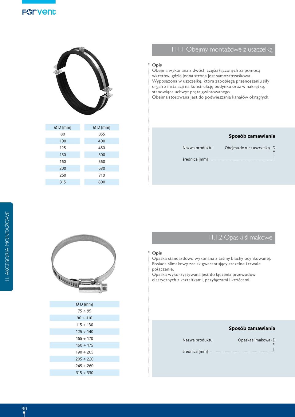 Obejma stosowana jest do podwieszania kanałów okrągłych. Ø D [mm] Ø D [mm] 80 100 355 400 125 450 Obejma do rur z uszczelką - D 150 160 500 560 średnica [mm] 200 630 250 710 315 800 11.1.2 Opaski ślimakowe Opaska standardowo wykonana z taśmy blachy ocynkowanej.
