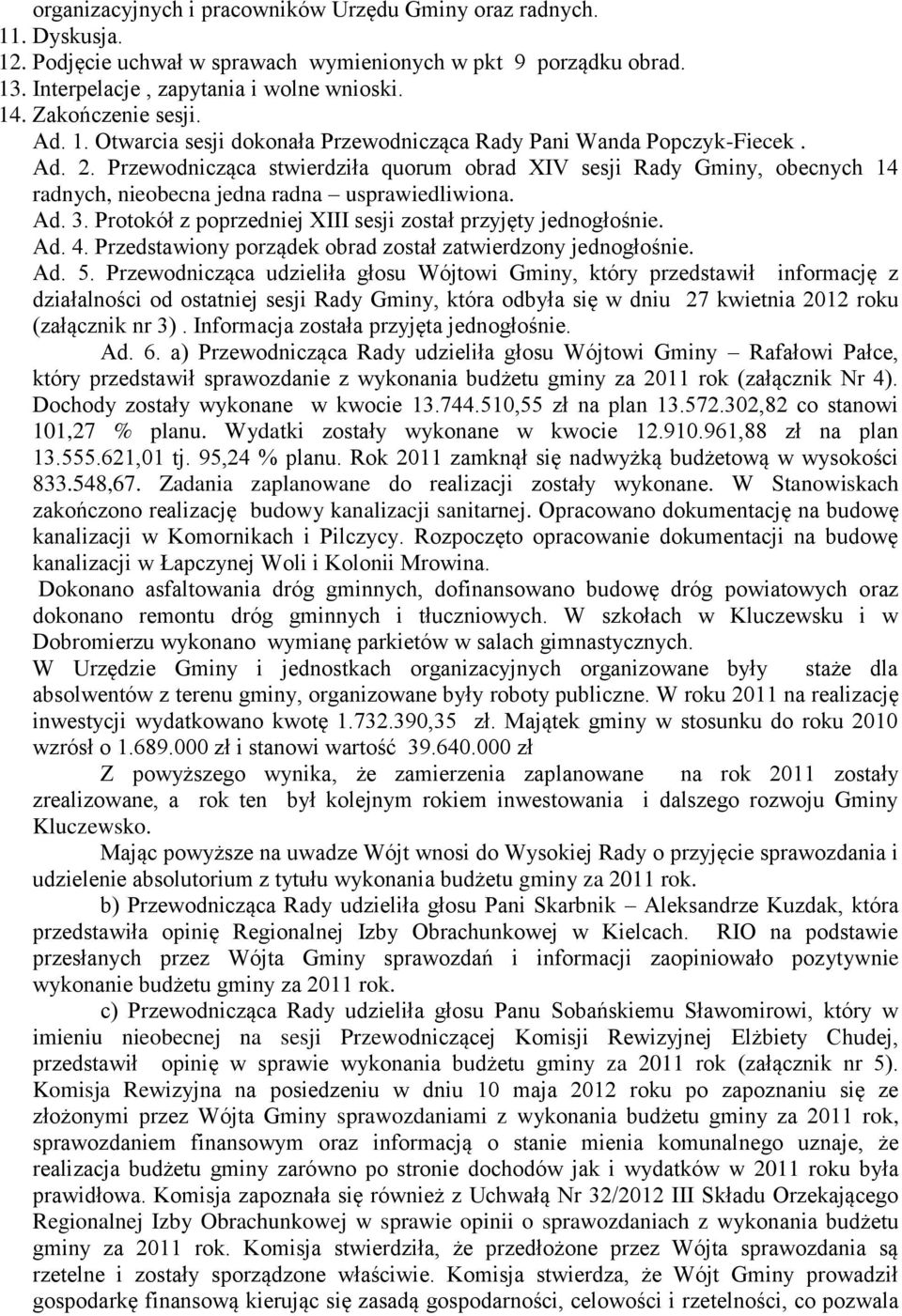 Przewodnicząca stwierdziła quorum obrad XIV sesji Rady Gminy, obecnych 14 radnych, nieobecna jedna radna usprawiedliwiona. Ad. 3. Protokół z poprzedniej XIII sesji został przyjęty jednogłośnie. Ad. 4.