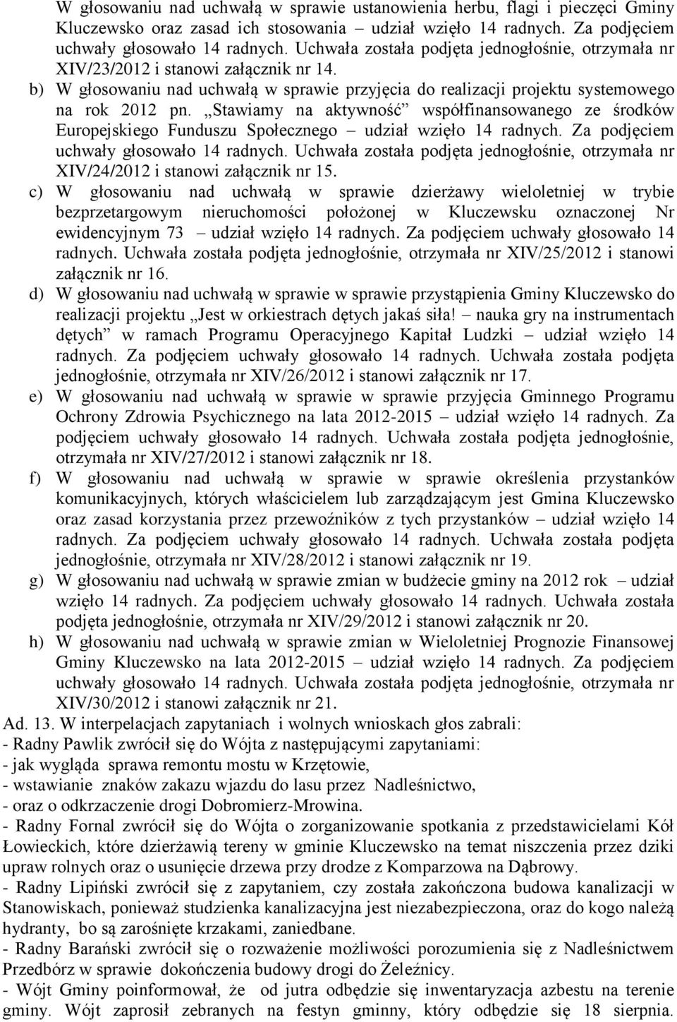 Stawiamy na aktywność współfinansowanego ze środków Europejskiego Funduszu Społecznego udział wzięło 14 radnych. Za podjęciem uchwały głosowało 14 radnych.