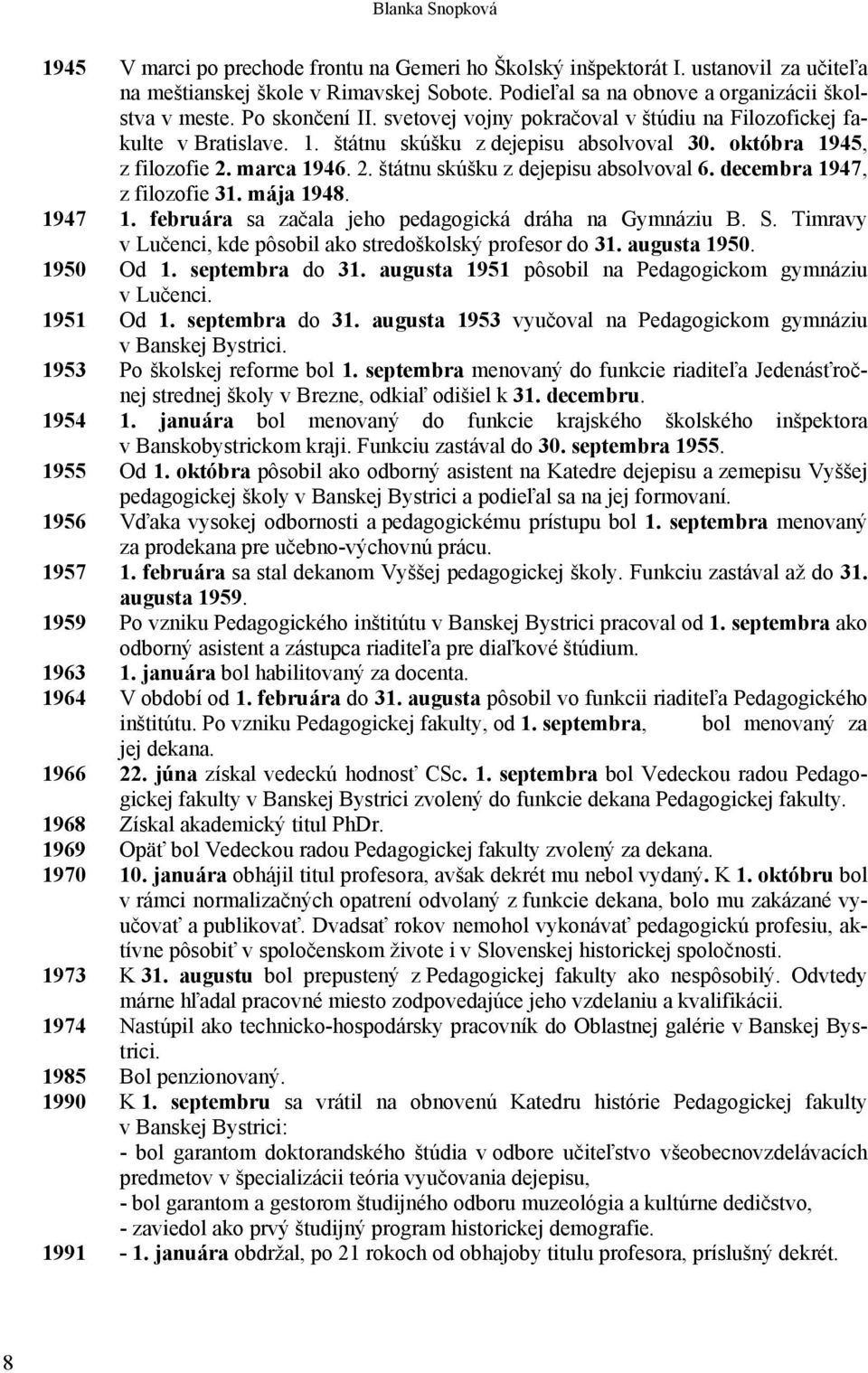 decembra 1947, z filozofie 31. mája 1948. 1947 1. februára sa začala jeho pedagogická dráha na Gymnáziu B. S. Timravy v Lučenci, kde pôsobil ako stredoškolský profesor do 31. augusta 1950. 1950 Od 1.