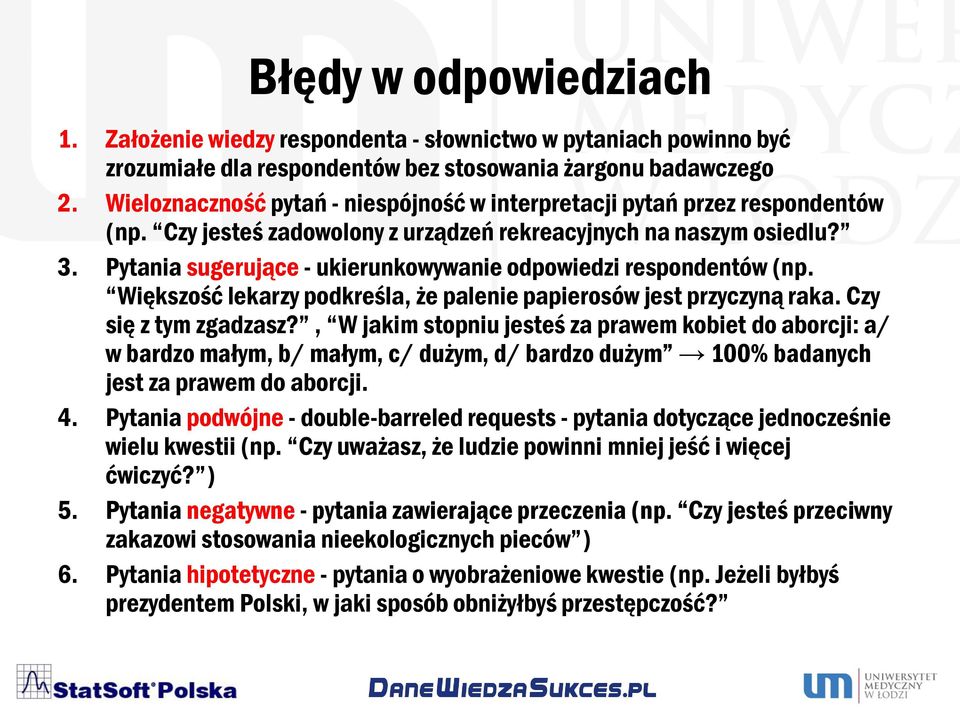 Pytania sugerujące - ukierunkowywanie odpowiedzi respondentów (np. Większość lekarzy podkreśla, że palenie papierosów jest przyczyną raka. Czy się z tym zgadzasz?