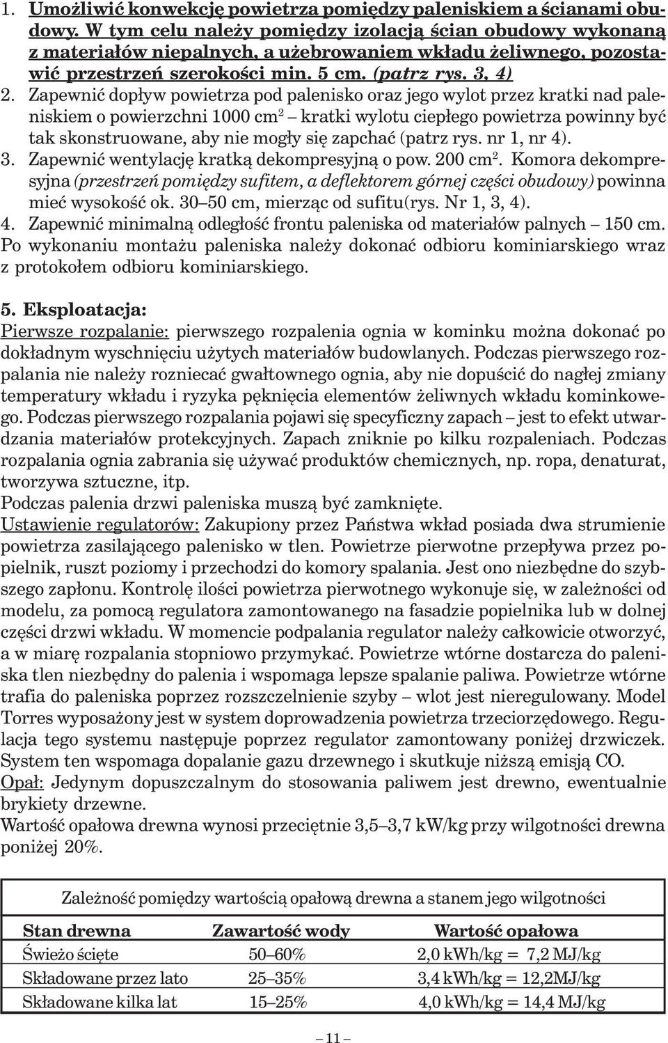 Zapewnić dopływ powietrza pod palenisko oraz jego wylot przez kratki nad paleniskiem o powierzchni 1000 cm 2 kratki wylotu ciepłego powietrza powinny być tak skonstruowane, aby nie mogły się zapchać