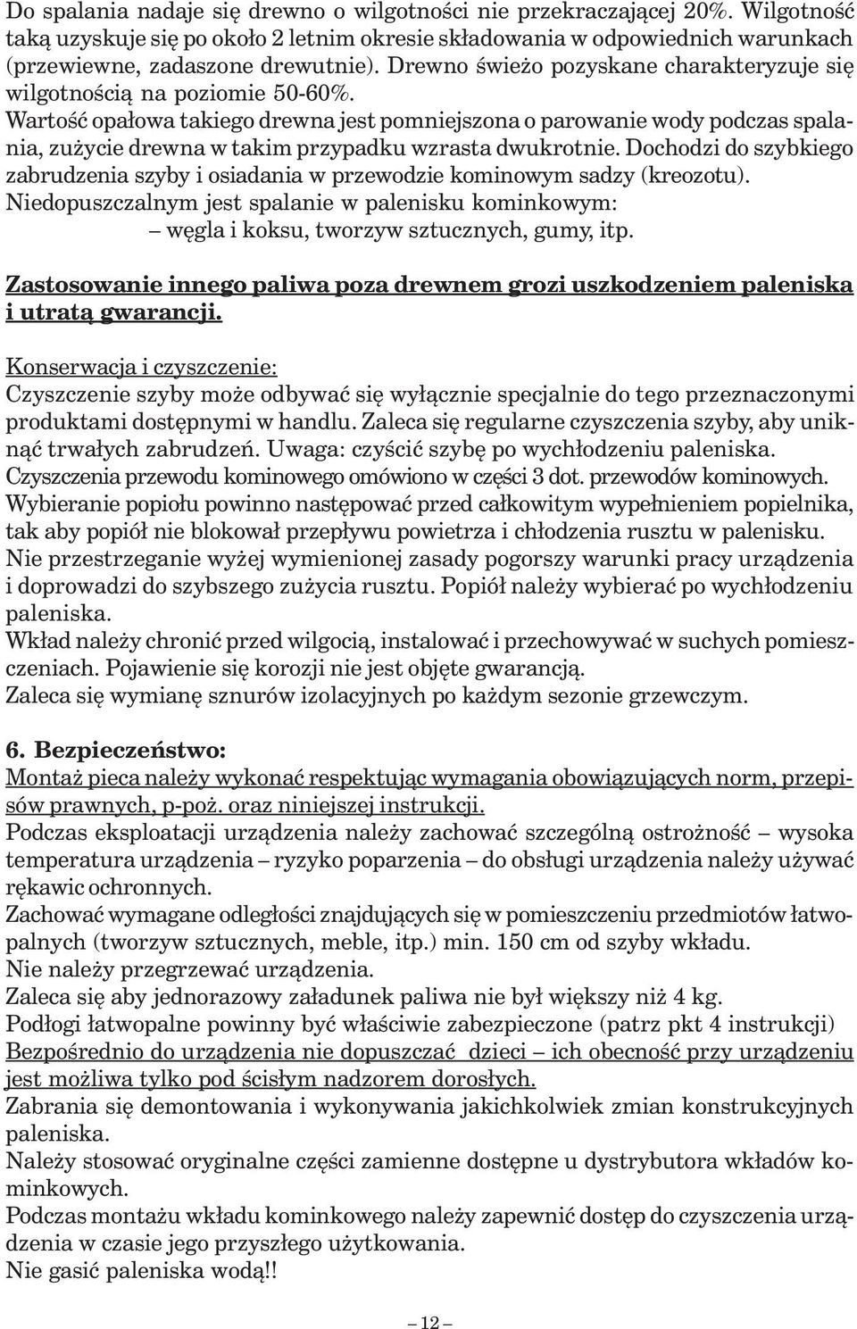 Wartość opałowa takiego drewna jest pomniejszona o parowanie wody podczas spalania, zużycie drewna w takim przypadku wzrasta dwukrotnie.