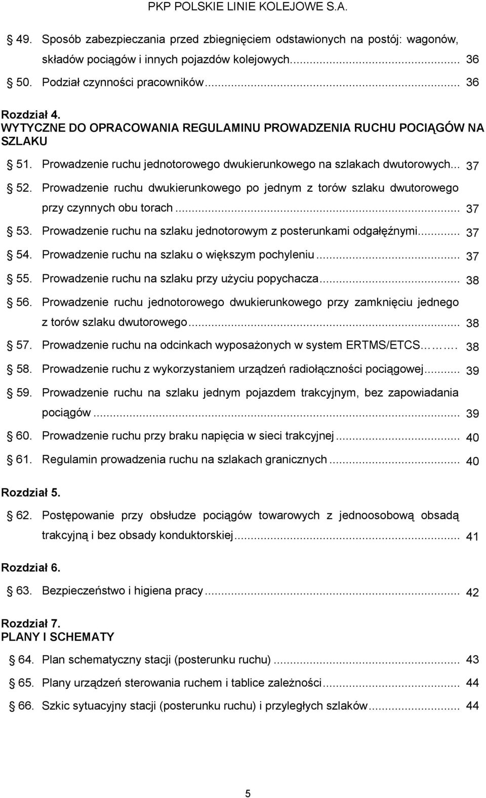 Prowadzenie ruchu dwukierunkowego po jednym z torów szlaku dwutorowego przy czynnych obu torach... 37 53. Prowadzenie ruchu na szlaku jednotorowym z posterunkami odgałęźnymi... 37 54.