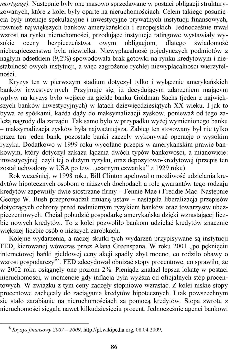 Jednocześnie trwał wzrost na rynku nieruchomości, przodujące instytucje ratingowe wystawiały wysokie oceny bezpieczeństwa owym obligacjom, dlatego świadomość niebezpieczeństwa była niewielka.