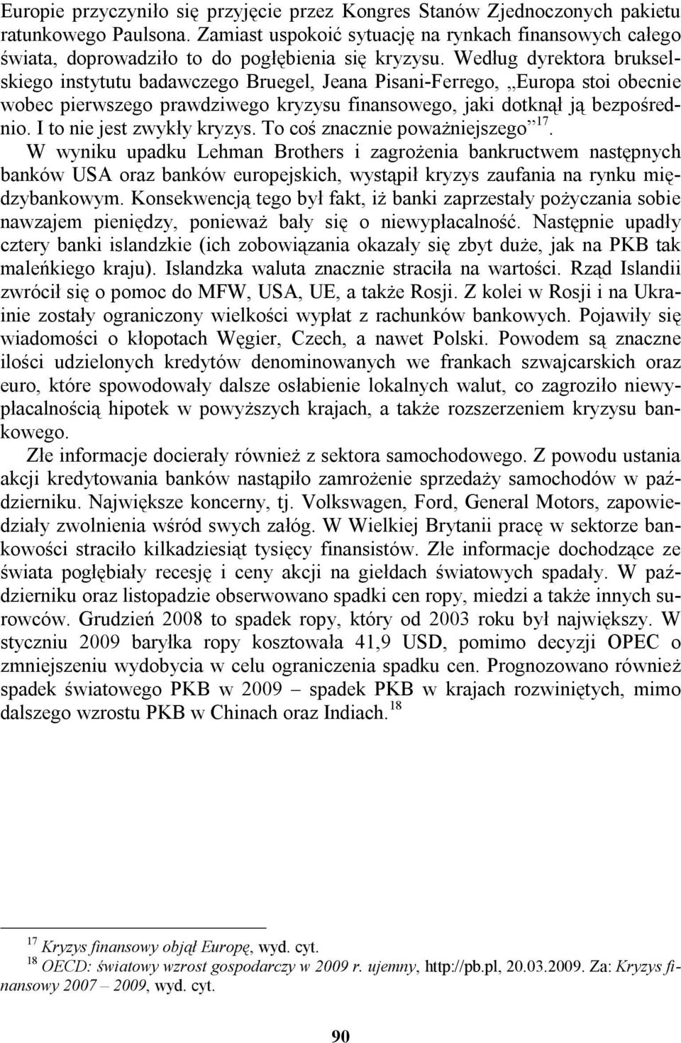 Według dyrektora brukselskiego instytutu badawczego Bruegel, Jeana Pisani-Ferrego, Europa stoi obecnie wobec pierwszego prawdziwego kryzysu finansowego, jaki dotknął ją bezpośrednio.