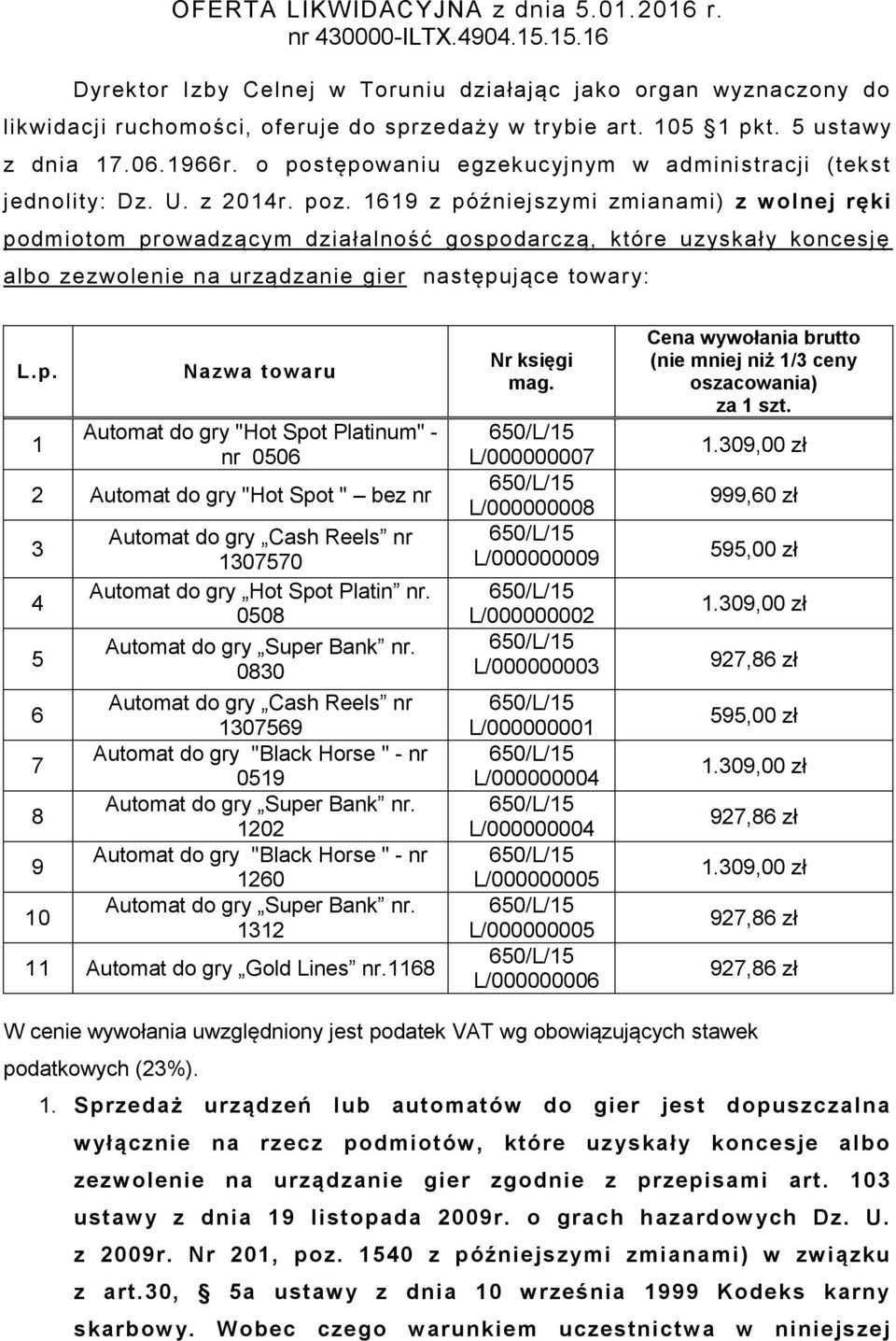 1619 z późniejszymi zmianami) z wolnej ręki podmiotom prowadzącym działalność gospodarczą, które uzyskały koncesję albo zezwolenie na urządzanie gier następujące towary: L.p. 1 Nazwa towaru Automat do gry "Hot Spot Platinum" - nr 0506 2 Automat do gry "Hot Spot " bez nr 3 4 5 6 7 8 9 10 Automat do gry Cash Reels nr 1307570 Automat do gry Hot Spot Platin nr.
