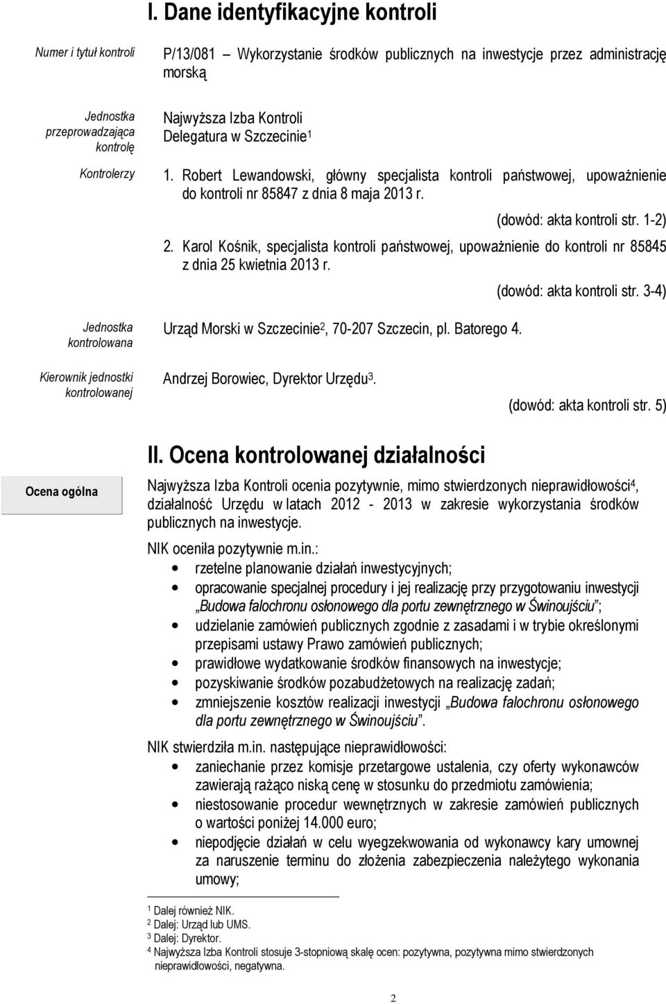 (dowód: akta kontroli str. 1-2) 2. Karol Kośnik, specjalista kontroli państwowej, upowaŝnienie do kontroli nr 85845 z dnia 25 kwietnia 2013 r. Urząd Morski w Szczecinie 2, 70-207 Szczecin, pl.