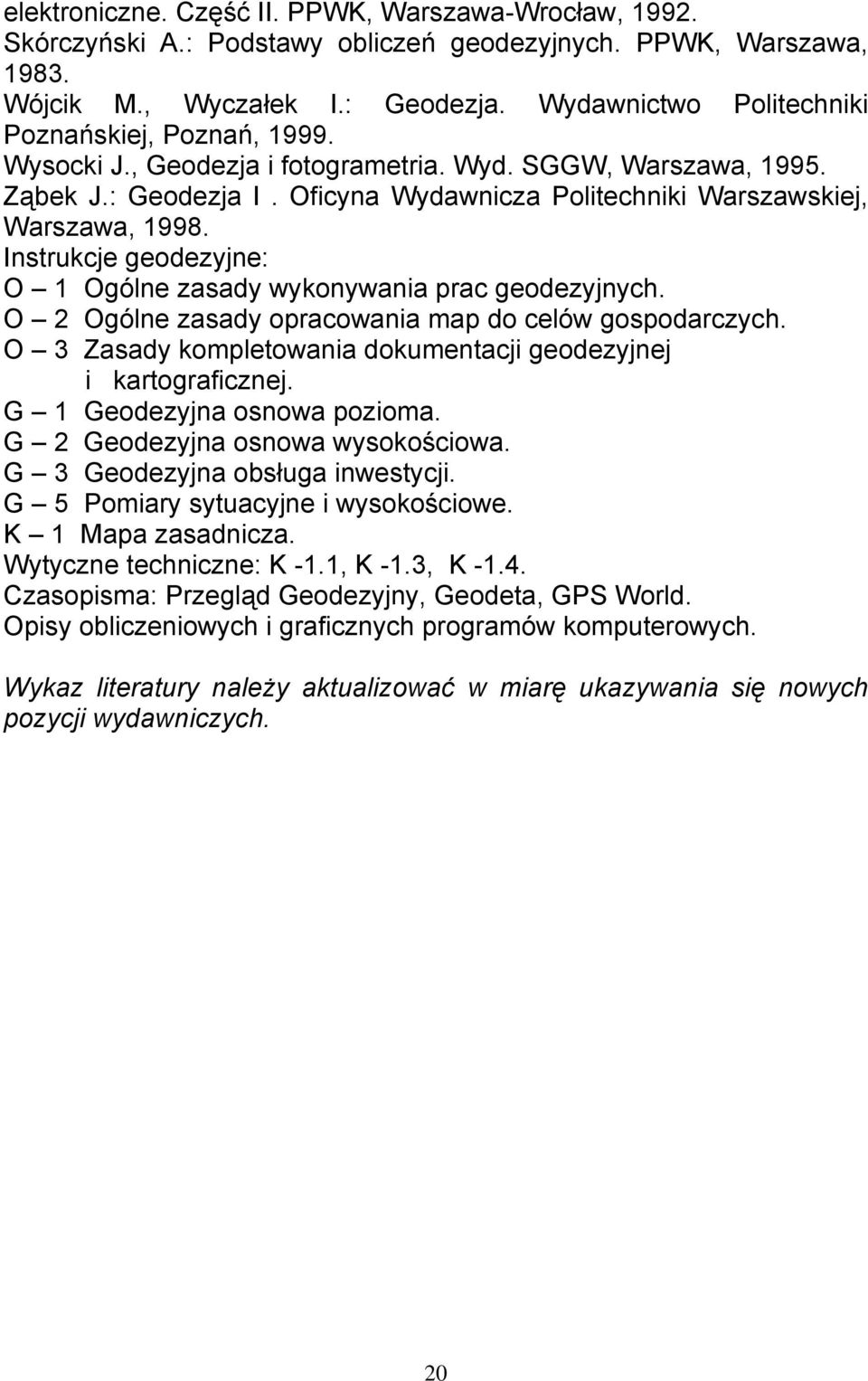 Instrukcje geodezyjne: O 1 Ogólne zasady wykonywania prac geodezyjnych. O 2 Ogólne zasady opracowania map do celów gospodarczych. O 3 Zasady kompletowania dokumentacji geodezyjnej i kartograficznej.