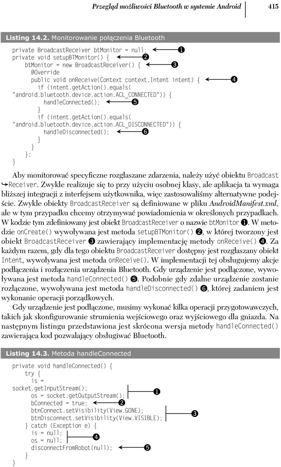 context,intent intent) { if (intent.getaction().equals( "android.bluetooth.device.action.acl_connected")) { handleconnected(); if (intent.getaction().equals( "android.bluetooth.device.action.acl_disconnected")) { handledisconnected(); ; Aby monitorowa specyficzne rozg aszane zdarzenia, nale y u y obiektu Broadcast Receiver.