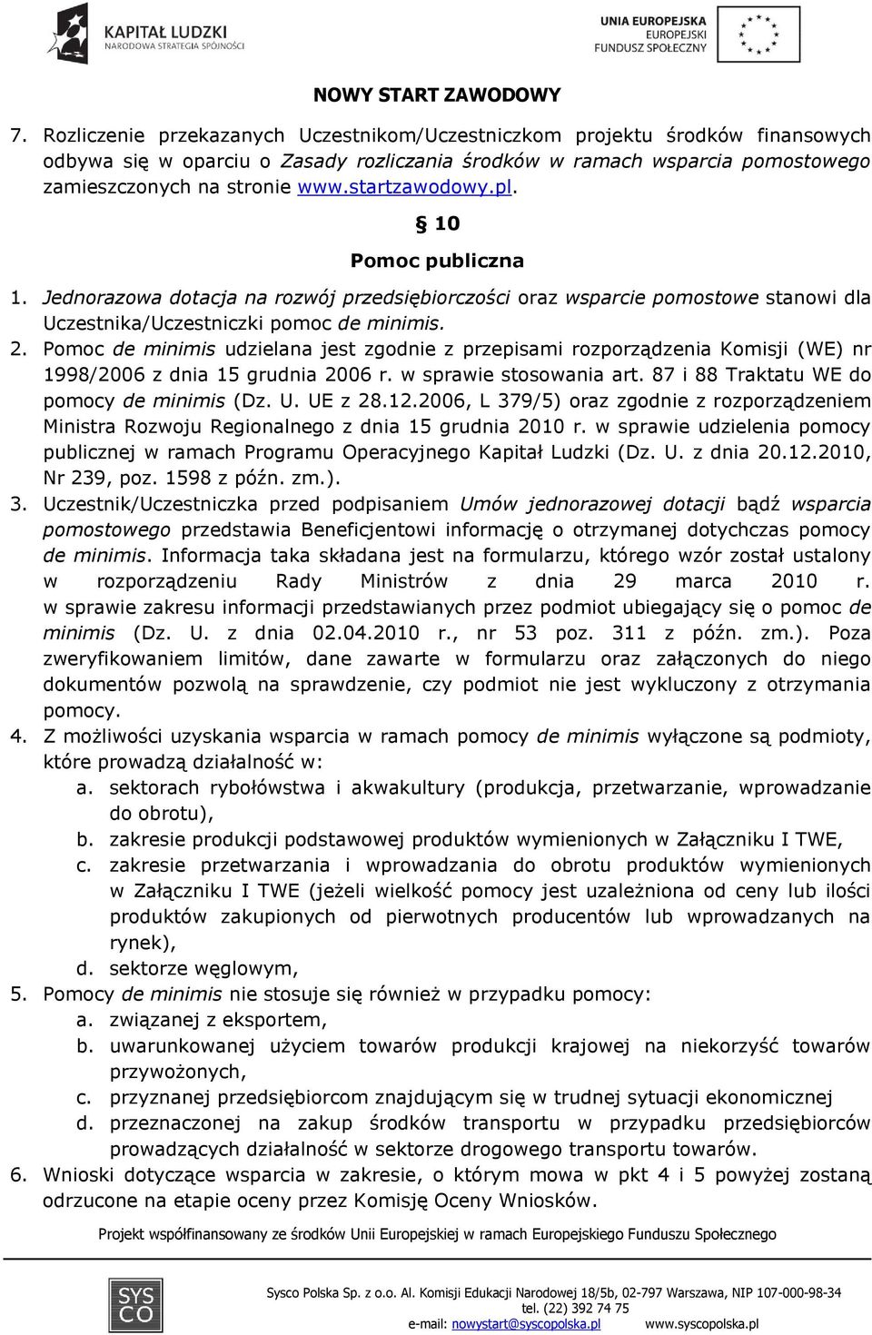 Pomoc de minimis udzielana jest zgodnie z przepisami rozporządzenia Komisji (WE) nr 1998/2006 z dnia 15 grudnia 2006 r. w sprawie stosowania art. 87 i 88 Traktatu WE do pomocy de minimis (Dz. U.