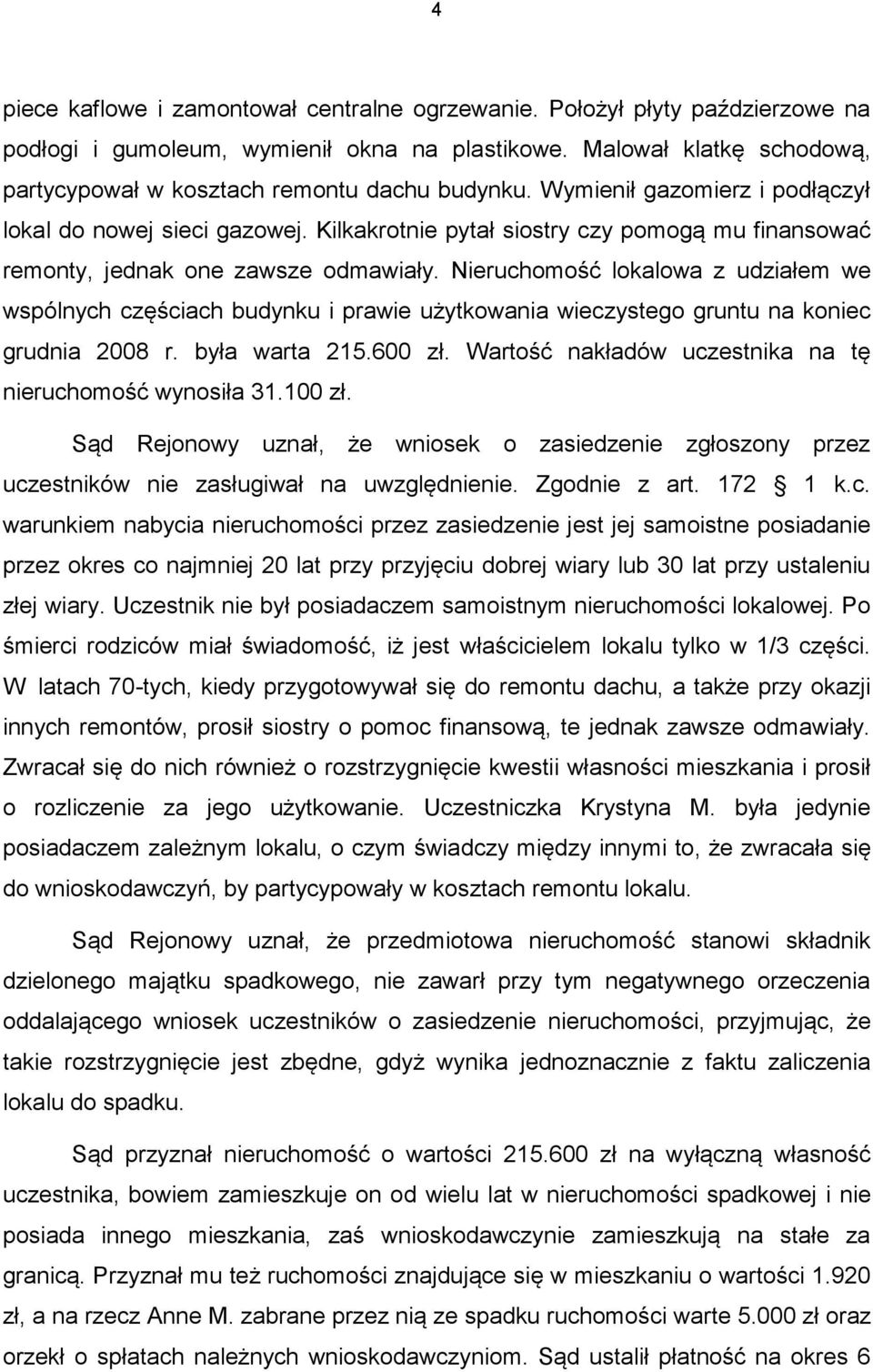 Kilkakrotnie pytał siostry czy pomogą mu finansować remonty, jednak one zawsze odmawiały.