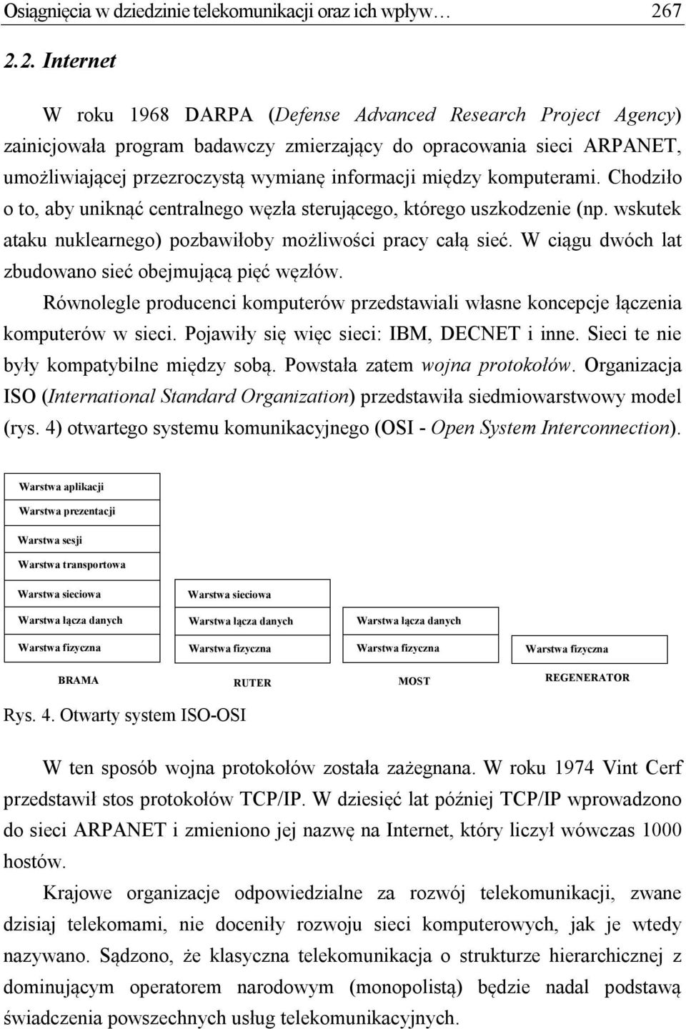 między komputerami. Chodziło o to, aby uniknąć centralnego węzła sterującego, którego uszkodzenie (np. wskutek ataku nuklearnego) pozbawiłoby możliwości pracy całą sieć.