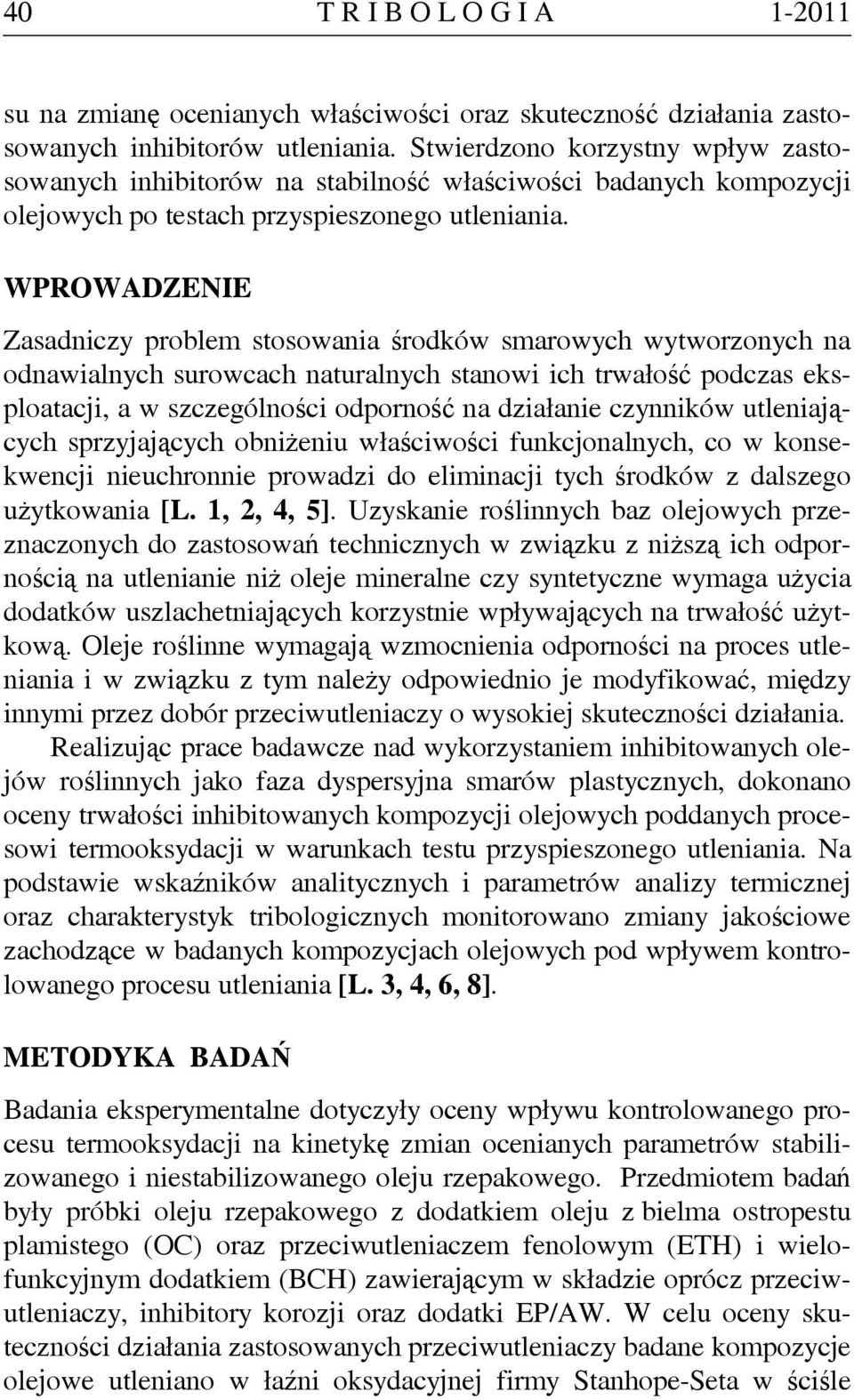 WPROWADZENIE Zasadniczy problem stosowania środków smarowych wytworzonych na odnawialnych surowcach naturalnych stanowi ich trwałość podczas eksploatacji, a w szczególności odporność na działanie