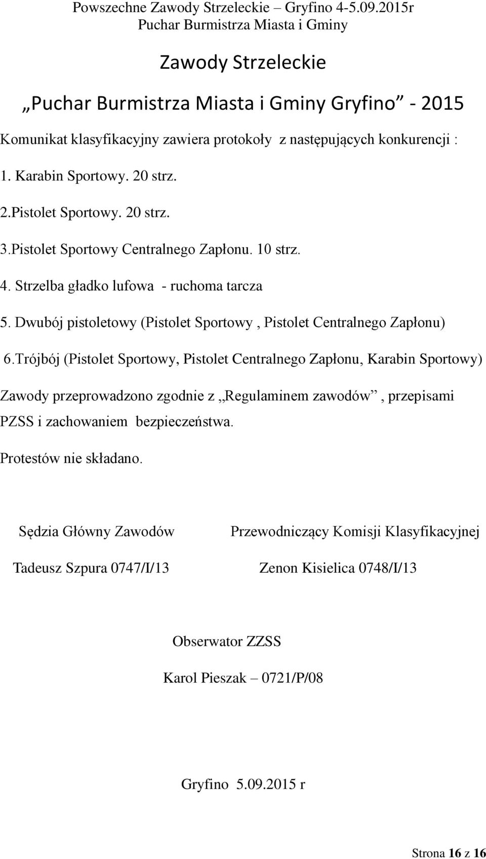 Trójbój (Pistolet Sportowy, Pistolet Centralnego Zapłonu, Karabin Sportowy) Zawody przeprowadzono zgodnie z Regulaminem zawodów, przepisami PZSS i zachowaniem bezpieczeństwa.