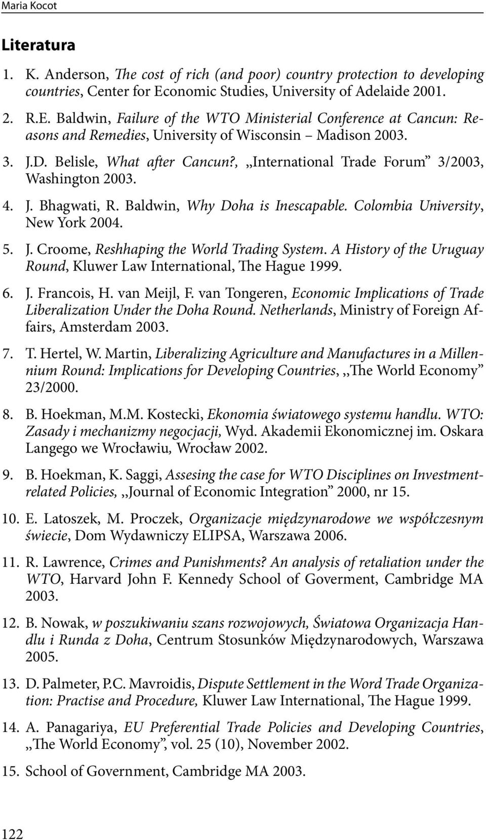 Belisle, What after Cancun?,,,International Trade Forum 3/2003, Washington 2003. 4. J. Bhagwati, R. Baldwin, Why Doha is Inescapable. Colombia University, New York 2004. 5. J. Croome, Reshhaping the World Trading System.