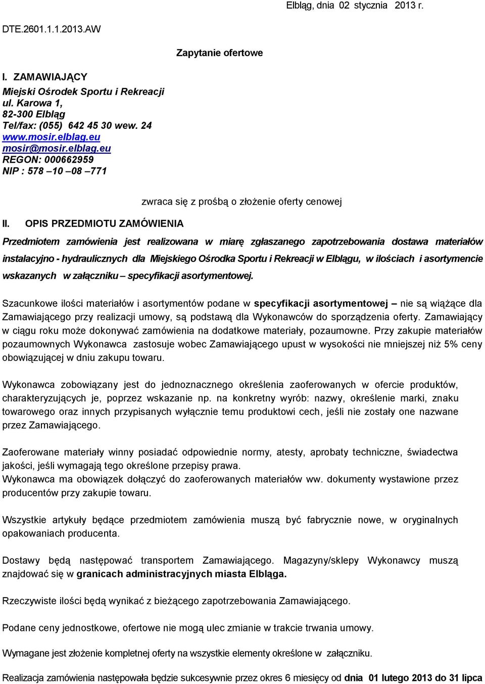 OPIS PRZEDMIOTU ZAMÓWIENIA Przedmiotem zamówienia jest realizowana w miarę zgłaszanego zapotrzebowania dostawa materiałów instalacyjno - hydraulicznych dla Miejskiego Ośrodka Sportu i Rekreacji w